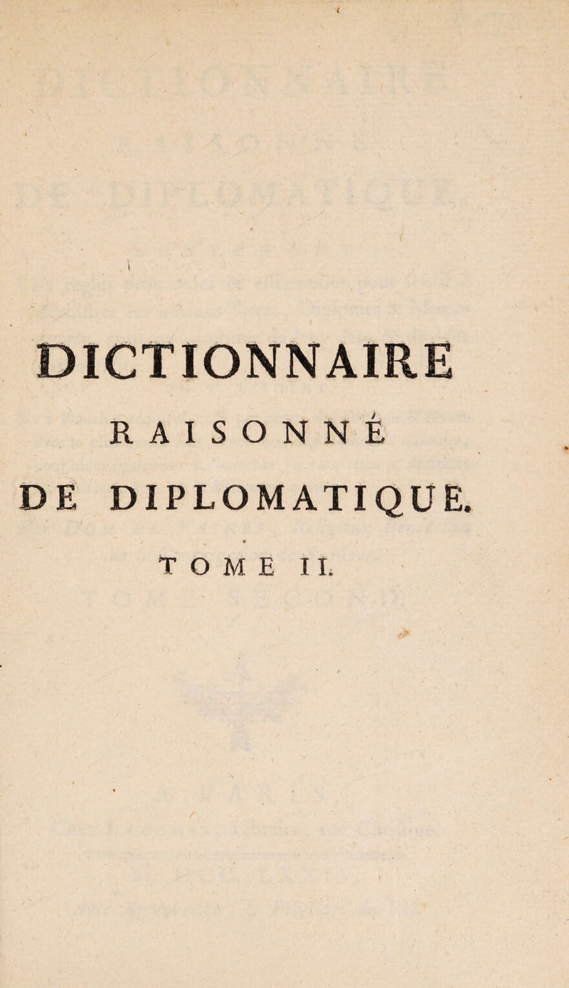 i DICTIONNAIRE RAISONNÉ DE DIPLOMATIQUE. s • TOME IL f