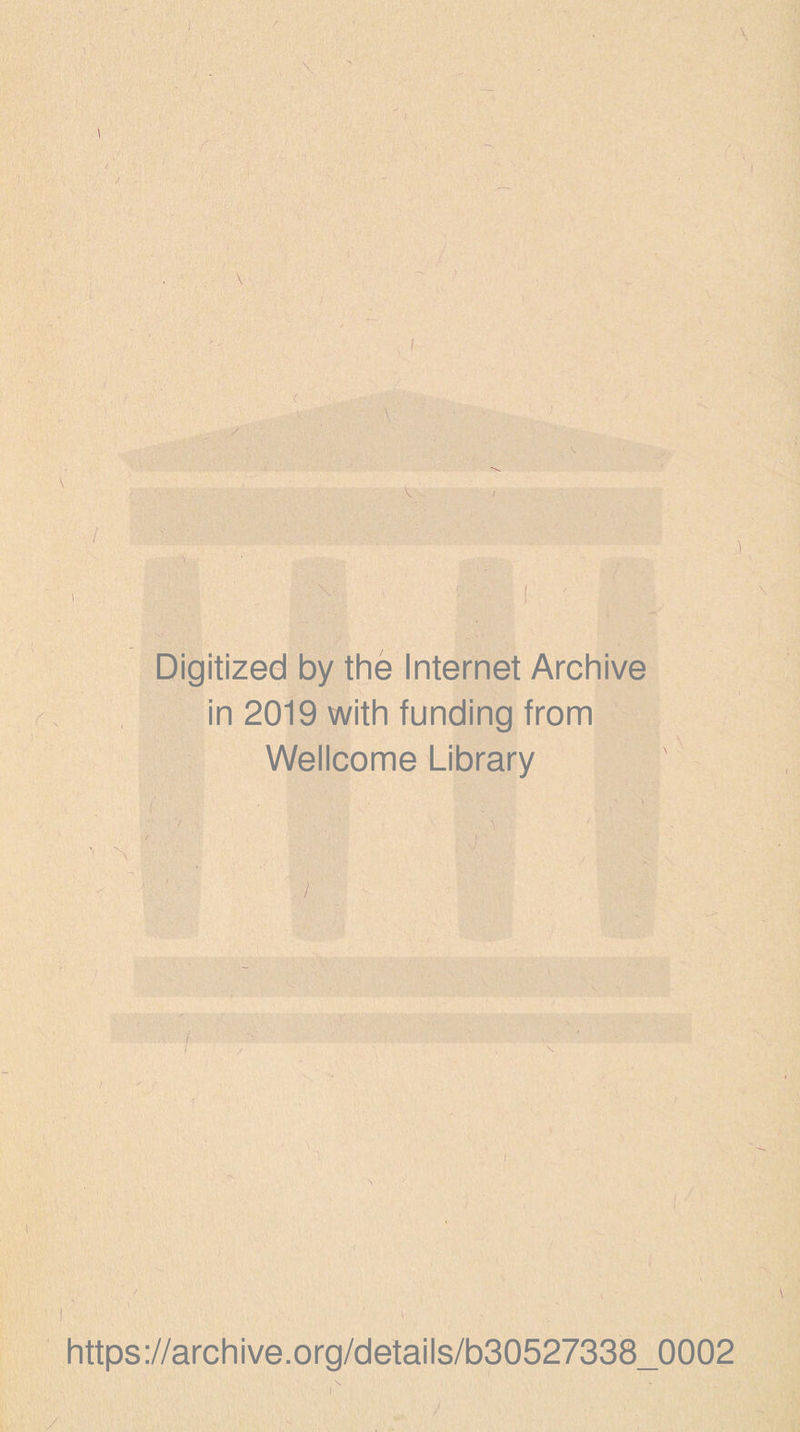 Digitized by the Internet Archive in 2019 with funding from Wellcome Library 1 N /• ' / https://archive.org/details/b30527338_0002 \