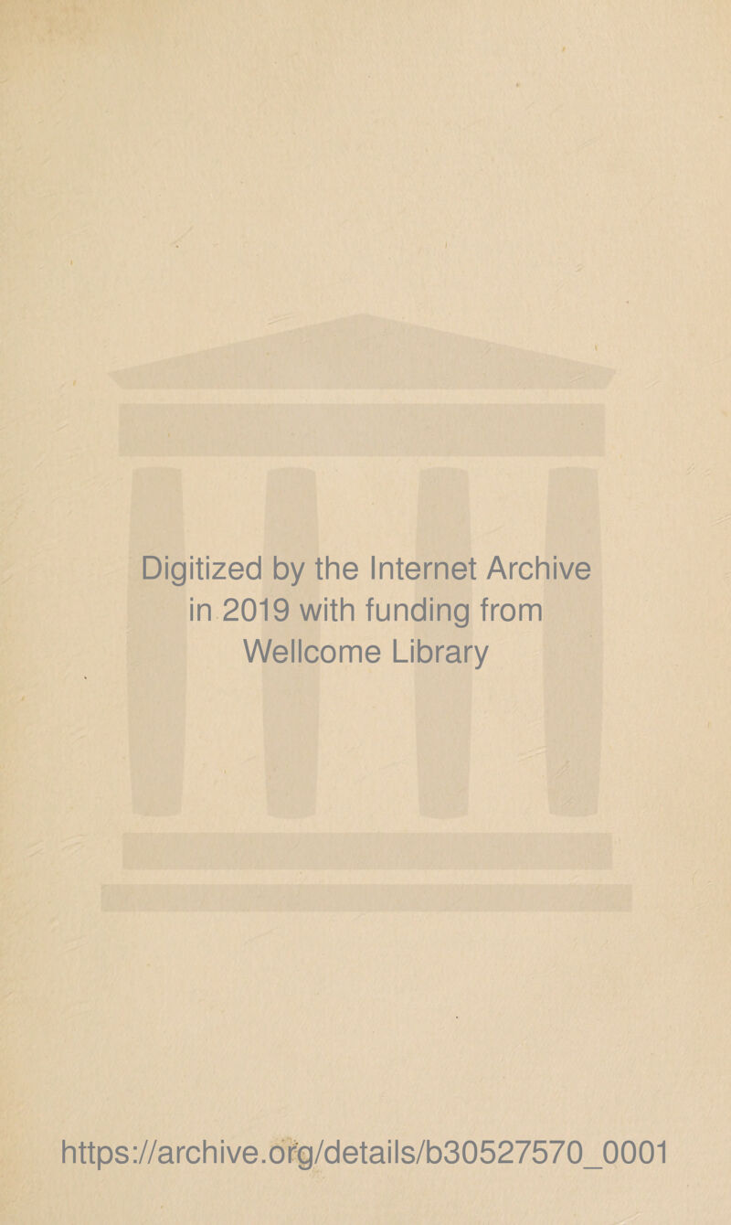 Digitized by the Internet Archive in 2019 with funding from Wellcome Library https ://archive.ofg/details/b30527570_0001