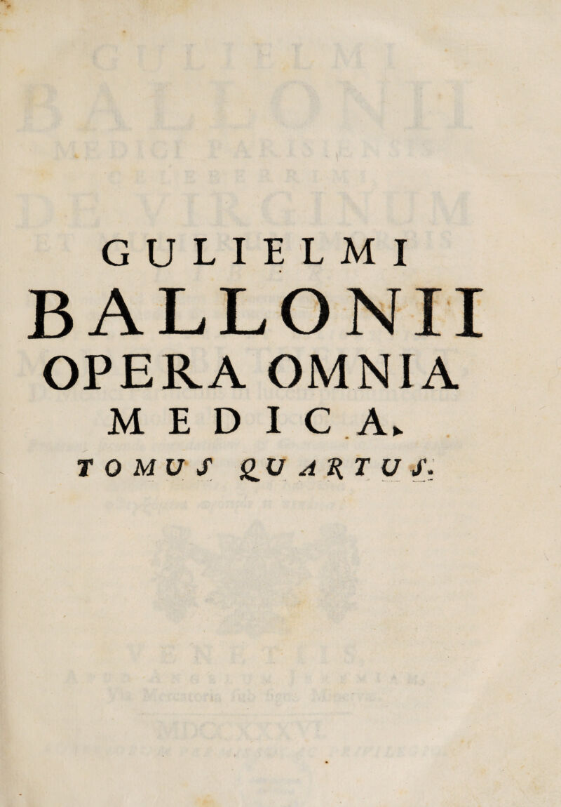 B ALLONII OPERA OMNIA MEDICA. TOMUS gU ARTU S: