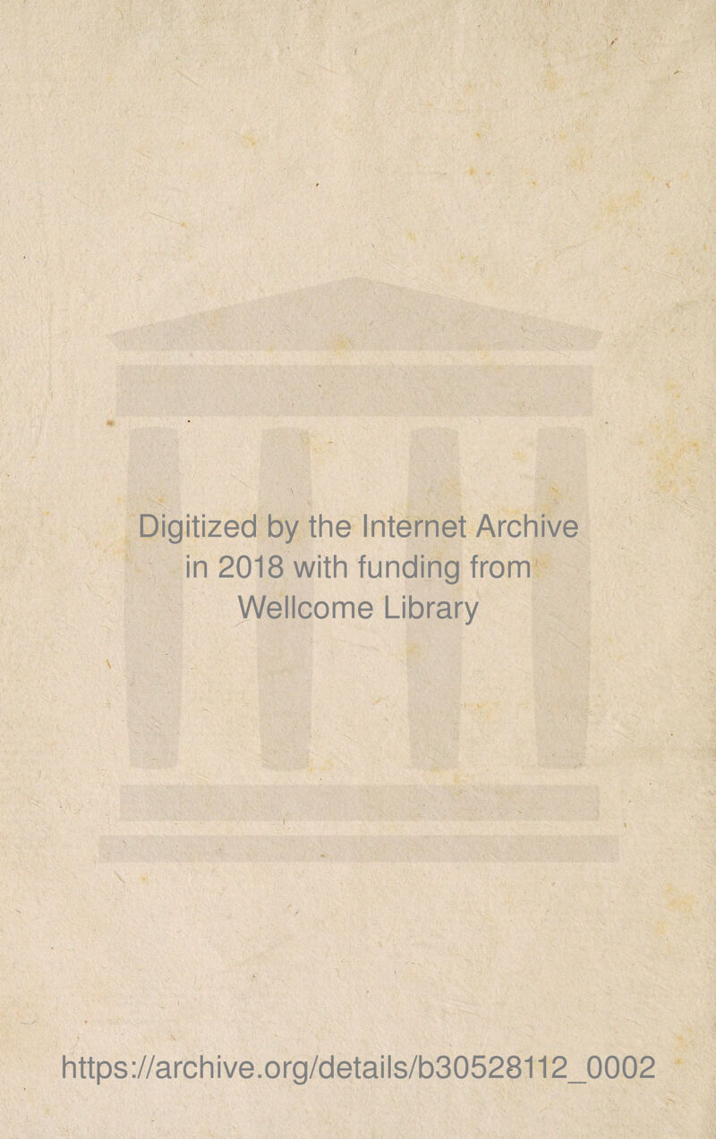 -m' ■ '■ - Digitized by the Internet Archive in 2018 with funding from Wellcome Library - vS i https://archive.org/details/b30528112_0002