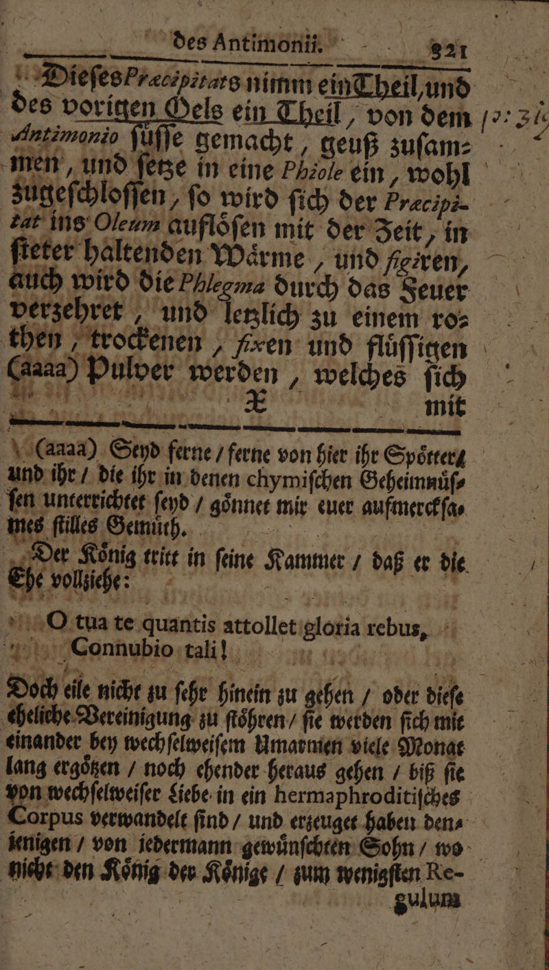 1 Dieſes P cents nimm ein heli und des vorigen Oels ei ein Theil, von dem (7: 35 i uſſe gemacht, geuß zuſam⸗ men, und ſetze in eine Phäole ein ‚wohl zugeſchloſſen, fo wird ſich der Præcipi. ear ins Oleum auflöfen mit der Zeit . ſteter halten en Waͤrme, und eren, auch wird die Phlegma durch das Feuer 1 Terlich zu einem rs hen, trockenen, fixen: und fluͤſſigen Kei Puloer werden „welches fih F g 2 Gas) ' Seyd ferne / ferne von hier ihr Spoͤtter⸗ und ihr / die ihr in denen chymiſchen Geheimnuͤſ⸗ fen unterrichtet fer orpus verwandelt find / und erzeuget haben den⸗ jenigen / von jedermann gewuͤnſchten Sohn / wo gicht den König der Könige / zum 1 — —