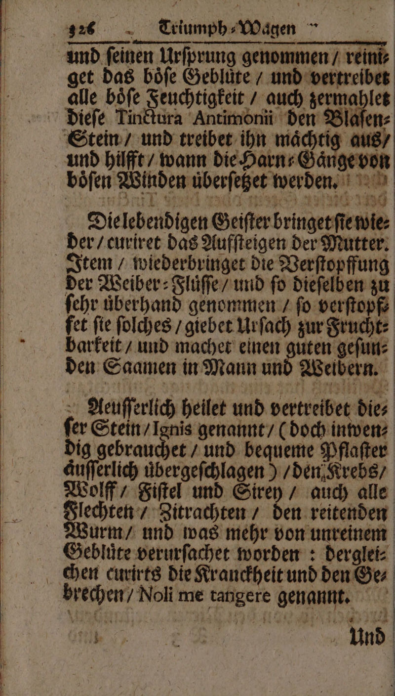 und feinen Urſprung genommen / veints get das böfe Gebluͤte / und vertreibet alle boͤſe Feuchtigkeit / auch zerma let Stein / und treiber ihn mächtig aus / und hilfft / wann die Harn⸗Gaͤnge von | a RAID * 1490 Die lebendigen Geiſter bringet ſie wie⸗ der / curiret das Aufſteigen der Mutter. der Weiber ⸗Fluͤſſe / und fo dieſelben zu ſehr uͤberhand genommen / fo verſtopf⸗ fet ſte ſolches / giebet Urſach zur Frucht⸗ barkeit / und machet einen pas geſun⸗ den Saamen in Mann und Weibern. Aeuſſerlich heilet und vertreibet dies ſer Stein / Ignis genannt / (doch inwen⸗ dig gebrauchet / und bequeme Pflaſter auſſerlich uͤbergeſchlagen) / den Krebs / Wolff / Fiſtel und Sirey / auch alle Wurm / und was mehr von unreinem Gebluͤte verurſachet worden: derglei⸗ brechen / Noli me tangere genannt. | R Und