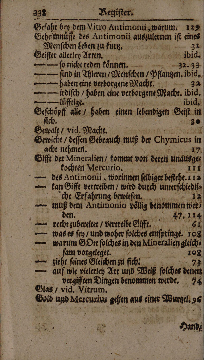 238 Begiſter: Gefahr bey dem Vitro Antimoniũ j warum. 129 Menſchen Leben zu kurer rf. 3 Seiſter allerley Arten. n Be — — ſo nicht reden koͤnnen. — ſud in Thieren / Menſchen / Pflanzen. ic, — iꝛdiſch / haben eine verborgene Macht. wid. — —Uuͤfftige. ibid. 9 alle / haben enen lebendigen 1 * acht nehmen. Gifft der Mineralien / kommt von deten Antusge kochten Mercurio. 111 — kan Gifft vertreiben / wird durch unter a! che Erfahrung bewieſen. iz — mug 71 Antimonio vollig benommen wer 8 17.114 — was es ſe / und woher ſolches e 108 ſam vorgeleget. 108 — zieht ſeines Gleichen zu fich? 73 — auf wie vielerley Art und El tes denen vergifften Dingen benommen werde. 74 Glas / vid. Vitrum. Gold d Mercucius ehe aus ne Bus 6 ann