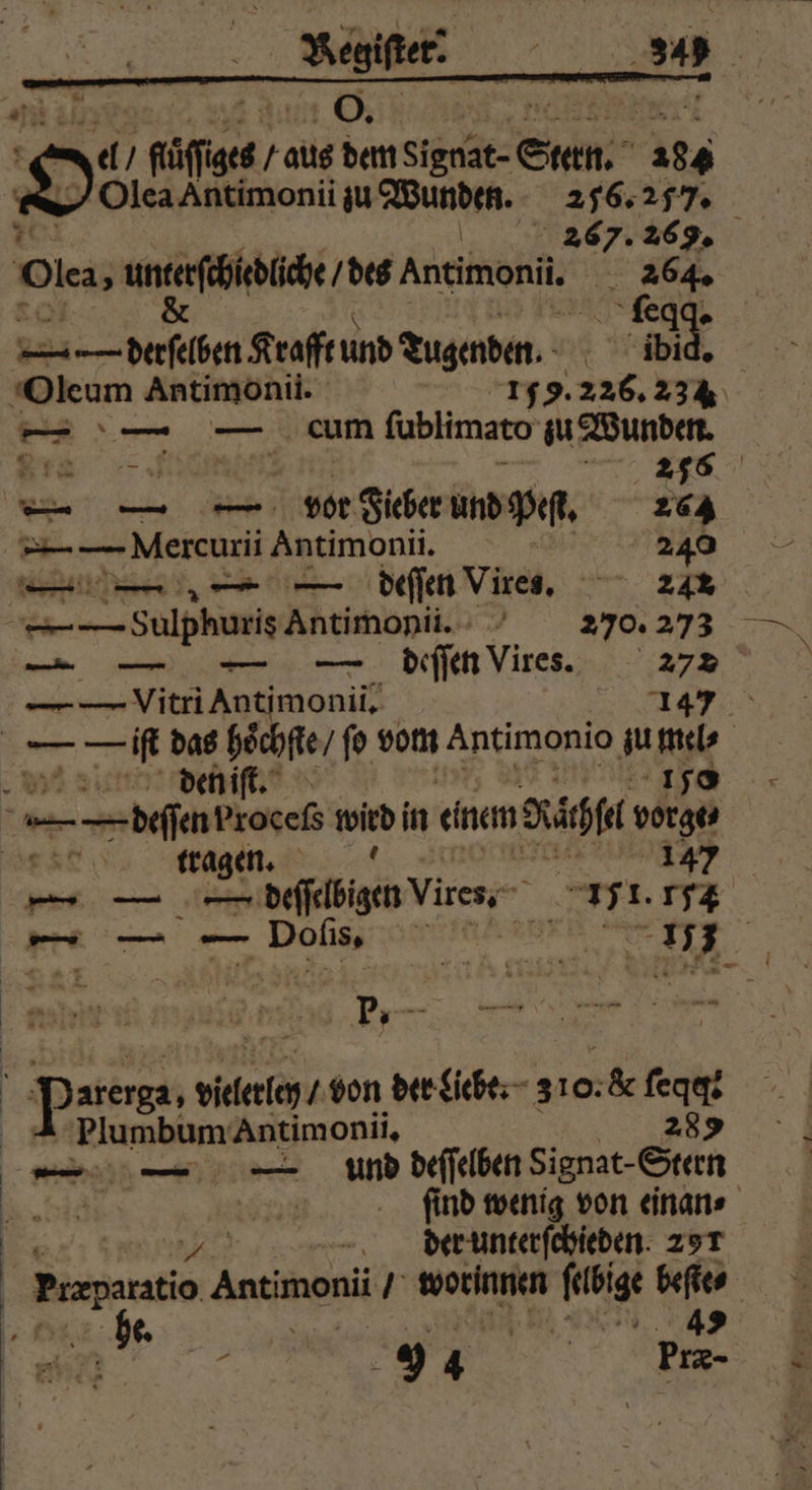 87 den iſt. | tragen. f 34 147 — — — dll Viren 151. 154 Br Jarerga, vilerley / von der Liebe. 310: 5 ſecqegt Plumbum Antimonii. 289 ſind wenig von einan⸗ der unterſchieden. 291 (2 | 49 * 9 eke | 1 | l/ füſſes raus dem Snake Stan. 234 9 > )Olca Antimonii zu Wunden. 256. 257. ey. 6g, Oles x W des Antimonii. Fe eg. —— derfelben Krafft und Tugenden. ibid. Oleum Antimonii. 155.226. 234 E — um fublimato zu Wunden. 5 — 256 — — — vor Fieber und Peſt. 264 | Mercuri Antimonii. ö 240 — — — — deſſen Vires. 242 A ulphuris Antimonii. 270. 273 — — — — deſſen Vires. 272 I vitri Antimonii. 147