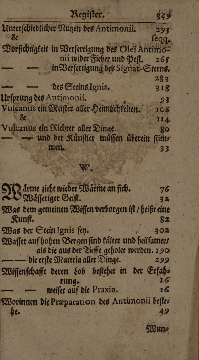 a Regiſter. 343 Ae Nutzen des Antimon. 293 ſe egg Vorſſchtigkeit in Verfertigung des OleiAhtikle> nii wider Fieber und Peſt. 265 — — i Verfertigung des Sigtiat· Sterns. | * RE. 1 — — des Steins Ignis. 318 Urſprung d des Antimonii. E 93 W ein Malter aller Semi, 1% 106 114 Vulcanus ein Richter aller Dinge. 80 Ne und der 8 mie, irn ‚is men. es 33 Re 4 wichen sahen anfih. 76 Waͤſſeriger Geiſt. | 32 Was dem gemeinen Wiſſen verborgen iſt / heißt eine Kunſt⸗ e Was der Stein Tore ſey. 5 „ 301 Waſſer auf hohen Bergen ſind kater und heil ſamer / als die aus der Tieffe geholet werden. 190 — — die erſte Materia aller Dinge. 299 Wiſſenſchafft Bag Lob beſtehet in der g rung. — — weiſet auf die Praxin. 10 . die eien des Antimonii beſte⸗ be. 5 r Sn Wun⸗