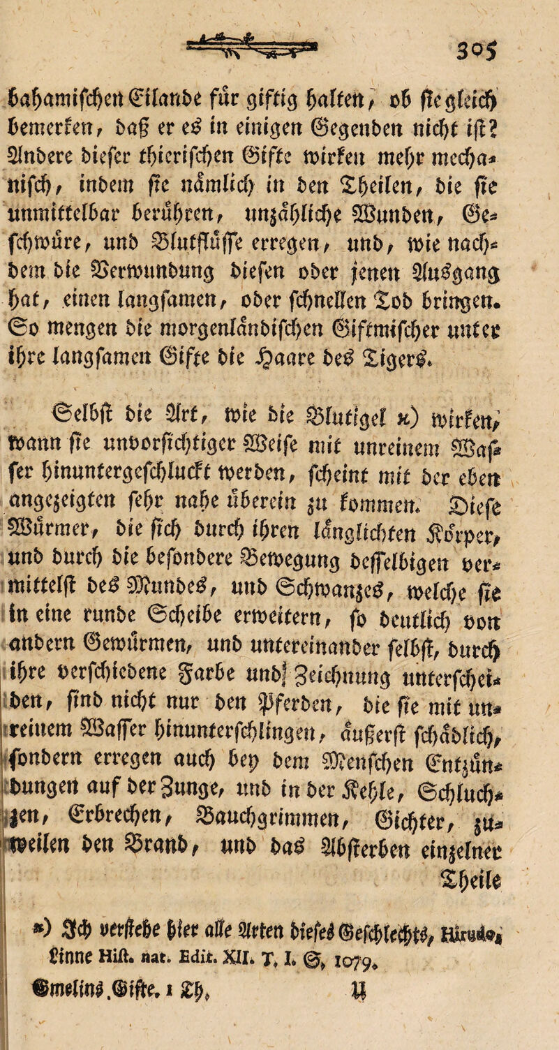 ta^amifc^m €iran&i für giftig o6 ftcgicicft 6emcrfen, &ag er e^ in einigen ©egenben ni(^f i|f? Slnbere biefer t^iertfeften @ifte tuirfen nief;r raedjn* «ifcij, inbem ftc n^mlicf> in ben Steifen, bie fte unmittelbar bernbren, nnjabficb« 5!Bnnbctt, @e« ttnb ®iutf[ü|re erregen / unb/ wie naefj« bein bie 2>ert»unbung biefen ober jenen Sin^gang bat, einen langfaroen, ober fcbneUcn Sob bringen. ©0 mengen bie morgenlanbifcijen ©iftmifeber untee ibre (angfamen ©ifte bie ^aarc beö Sigertf. ©elbj^ bic airf, toic bie ©Intigei x) toirfen; foann fic unoorftebfiger SBeife mit unreinem ®af* fer binnntergefcblncft »erben, febeint mit ber eben ongejeigfen febr mbe überein ju fommen. Siefe SBurraer, bie ftcb bnreb ihren l<!ngiicr)fen j^o'rpcr, unb bnreb bie befonbere ©etoegung beffeibigen ocr« ■mitterfb bedSInnbe^, unb ©cbmanjed, »etebe fit in eine rnnbe ©cbeibe erweitern, fo bcntlicb eo« ottbern ©ewurmen, unb untereinanber feibff, bureft i ihre oerfebiebene garbe unbj 3eicbnung unterfebei» iben, ftnb nicht nur ben ?)ferbcn, bie fi'e mit un» ttetnera ®affer binunterfcblingen, augerft fcbdblicb, itfonbern erregen auch bej) bem ©tenfeben QJntjdn* lebungettaufberSunge, unb inberÄeble, ©ebiueb* yen, ©rbreeben, Sbanebgrimmen, ©iebter, jtt« liweiien ben Sßranb, unb baö 31b(ierbert einjelnec Sbctle I ») 3<b »ttfiebe hier alle Steten biefel ©efebtetbW, Sinne Hift. «at. Edit. xil. t. I. ©, 1079. 1 «metinl.Sifte.! l£b, H