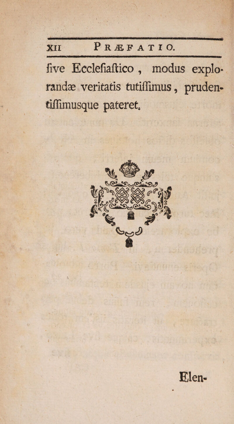 five Ecclefiaftico , modus explo¬ randae veritatis tutiffimus, pruden* tiffimusque pateret. Elen* I