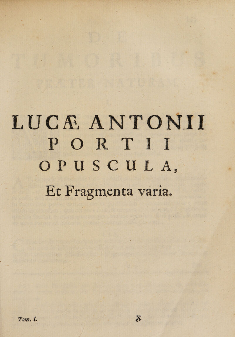 LUC& ANTONII P O R T I I OPUSCULA, Et Fragmenta varia.
