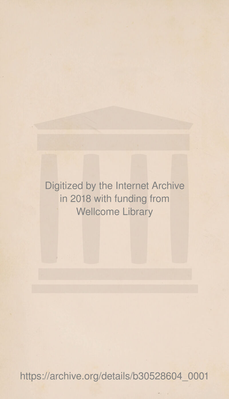 Digitized by the Internet Archive in 2018 with funding from Wellcome Library https://archive.org/details/b30528604_0001