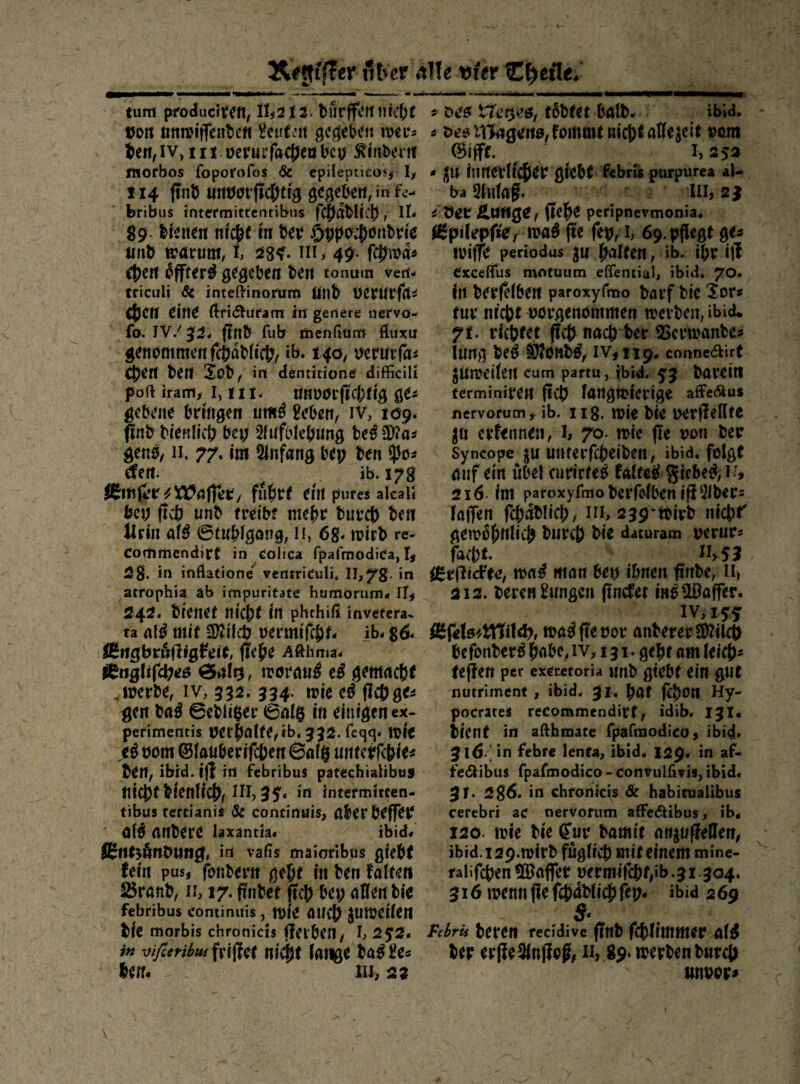 Ärfltffer mev Me tjfer C^efle. tum pfoducrteft, 11^2 f 3. burffcMt iirc()f tJort JinmiiTeHtse« i^cut’it gegeben mcts ten^iv, iii oeruifacj^eobcy ^mberit Itiorbos fopotofoi & epilepticos# ti4 ffnb gegeben, in fe- bribiis inter'mitfeiTtibus fcj^dblfc!), IL 89. Ifeiten nrc&e m bev ©ppo;j)önbtfce iirib tt?arüm, h 234. ni, 49- feiernd« <|)ert ^ffter^ gegeben ben tonum ven- tficiili 6i inteftinortim (illb UetUCfh^ CtjCtt eine ftfi<5l^ufarn in geilere ner'vo-^ Co. ’WJ '!^24 ffnb fub menßum flitxu genommen fcbdblicb/ ib. 140^ uermfa^ S^en ben 2ob^ in dentkione' difficili poft iraitiy 1,111. tmooi'frcbrig ge* gebene bringen um^Seben^ iv, 109* (Inb bienlicb bei; 5fufblebung be^ Ü)iä^ genO/11, 77. im Sinfang bep ben fpo* efen. ib. 17g iBitifct ^XÜaffet/ fubrf ein pures akalJ bei; fidb unb freibf nu^t burcf) ben Jlrin af^ 0tubigong, n, 6g. n?irb re- Commendirf in eolica fpafmodiea, 2g. in inftafione' ventriduli* II>78- in atrophia ab impuritate humorum* Itf 242. bienet nicht in phehiß invetera- ta (i\ß mit 3Jrildb oermifcj)t- ib. g6. IKiigbr^ilig^eie, flehe Afthma- f^nQMföoee> Önltj, mörnu^ e^ gemnehe ^werbe, iv, 532. 334. wie e^ flcfjge* gen ba^ @ebii$er 0nlö in einigen ex- perimentis nei:hnife,ib. 322. fegg. toic ,eö oom (Sfauberrfchen ©ofg nntcrfchie* ben, ibid. i)| in febribus patechialibus nicht bienlichf i” mtermitcen- fibus tertianis 5c concinais, ölierbeff^r (inbere laxantia« ibid« iEne^önbting, in vaßs mäioribus giebt fein pus, fonbern geht in ben falten 25ra!ib, ii, 17. ffnbet fich bei; aflen bie febribus continuis , Wie aUCh JUWeÜen bie fflorbis chronicis ffeibeil/ h 252. /«-jißeribui friffet nii^t lange ba^ £e* ben« iix, 22 * De^ tobtet balb« ibid. i öeo lllngertö, fommf nicht aüe^eit oom (Sifff. ^ 1,252 * i|ii innerlicher gieb( febri« purpurea al- ba 5lHlaf. III, 2 J * öet (iehe peripnevmonia. iBpitepfiCr wa^ fte fet), i, 69. pflegt ge* wiffe periodus gu halfen, ib. ihr ijl excefius motutim effential, ibid. 70. In berfelben paroxyfmo barf bie Sor* für nicht oorgenommen werben, ibid« 7f. richtet Pch nach ber 5Scrwanbe* illrtg beö ijfonb^, IV5II9. conneölirf gUweileti cum partü, ibid. 5'3 bavettt ferminiren fIch langwierige affeeftus ncfvarum,^ ib. iig. wie bie i>erffeflfe erfennen, l, 70. wie fie ron ber Syncope uiiferfcheiben, ibid. folgt auf ein ube! curirte^ falteji-giebei^; ! -', 216- im paroxyfmo berklben ifi^iber* faifen fchdblich, ui, 239ttivb nicht' gewöhnlich burch bie daturam rernr* facht. Ii>53 i^tßid^tCf m4 man bei; ihnen ßnbe, u» 212. beren Hungen ftnefet in^ Gaffer. IV, 155 wa^fietjor anberer2)?ilch hefonber^ habe, iv, 131. geht am leich^ fejlen per execetoria imb gtebt ein gut nutrirnent, ibid. 91. hat fchon Hy- pocrates recommendirt, idib. 131« bient in akhmace fpafmodico^ ibid» 9i6<] in febre lenta, ibid« I29« in af. feiJ^ibiis fpafmodico - convulfivis, ibid. $1. 2g6. in chronicis & habitualibus cerebri ac tiervoriim affeiSiibus, ib* 120. wie bie ^ur bamit an^ufieUett, ibid.129.wirb füglich mit einem mine- falifchenüöaffer oermiTcht,ib.3i 304. 316 wenn fle fchabli($ fei;« ibid 2 69 S* Febrii heten recidive finb fchlttnmer alg ber erfieälniiofc n, 89. werben burch «noor*