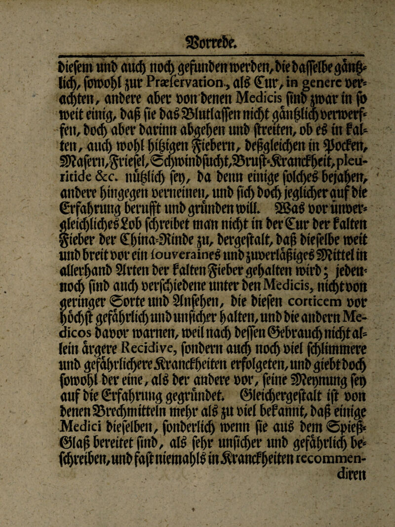 Bombe. liefern unb auch «ocI> gefuitben toerbett,bie bafjelbe gan|* lid), fomol)t jur Praefervation., al£ £«r, in generc »er* achten, anbere aber »on benen Medicis fntb «oarin fo weit einig, bah fie ba$ Blutlaffett nicht gänpa>»eri»erf* feit, t»odf> aber barinn abgeben «nb ftmten, ob e$ in FaU ten, VT1 t r 4 • ritide &c. nu^lich fet>, ba benn einige fold)e£ bejahen, anbere hingegen »enteilten, unb fid) hoch jeglieher auf bte Erfahrung berujft unb grunben will. 3Ba$ »orüttoer* gleidjliehcöM fchreibet man nicht tn berCur ber falten lieber ber Chma^inbe ju, bergeftalt, bah biefelbe wett «nb breit oor eilt fouvera ine$ nnb poerlähtgeO Mittel m «tlerhanb 5lrteit ber falten lieber gehalten wirb; jeben* noch finb auch »erfdjiebette unter benMedicis, nichtoott geringer @ortenitb5ln^hfn, biebiefen corticem oor Pchft gefährlich unb unftcher halten,«nb bie aitbern Me- dicos baoor warnen, weil nach beffen Gebrauch ntchtab lein ärgere Recidive, fonbern auch nodjoiel fchlimntere «nb gefäbrli$ere$rancfheiten erfolgeten, unb gtebt hoch fotoohl ber eine, «lg ber anbere oor, feine Nennung feg auf bte Erfahrung gegrunbefc ©leichergeftalt ift oon benen Brechmitteln mehr al$ ju »iel befamtt, bah einige Medici btefelbett, fonberltch wenn fie au£ bem 0pieh* ©Iah bereitet finb, al$ fehr «nficher «nb gefährlich be* fchveiben,unb faftniemaljß mtonefhetfen recommen- dirett