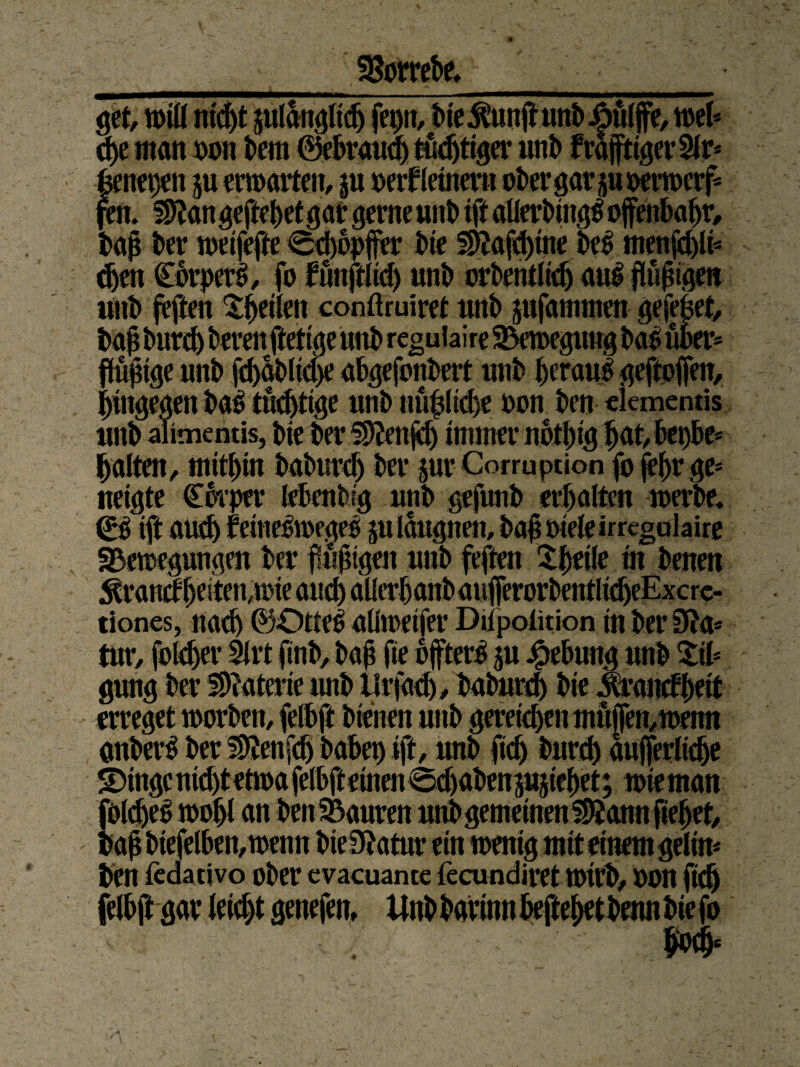 SSorrebe, senepett ju erwarten, p oerfleinern obergarpoerwerf* /en* Sftangeftebetgargerne unb tft aUerbingS offenbar bajj ber ineifeffe <8cj)opffer bte §51afd)ine be| mengte djett CorperS, fo 0unpdj unb orbentlidj aul flüggen unb feilen Sktlen conftruiret unb pfanmtett gefehet, t * • fW _ r> € m er* HHV viv vvv »muivv Itvtyiy ym,vvyv*.- galten, mithin baburcb Per pr Corruption fo fepr ge* neigte Cbrper lebenbig unb gefunb erhalten werbe, <£$ tft aud) feine&oegeo p laugnen, ba| oieleirrtgulaire «Bewegungen ber fuftigen unb feffen Speile tn benen yuuv) vvv im iv v41|mu;/ vwv*uu; viv juuituyvu erreget worben, felbft bienen unb geregelt mu|Jen,wenn anber$ ber Sftenfdj babep ift, unb fidj burd) äußerliche <TN*MA',M;‘4'<,etwafelbfteinen0d)abenp5iehet; wie man an* , „i,wenn... ..... „„p__a„.. ben ftdativo ober cvacuante fecundiret wirb, oon fiu, felbftgar leicht genefen, Unb bar inn befleißt benn bie fo Bo*