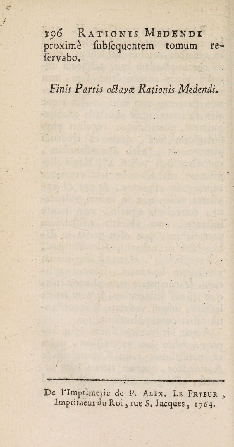proxime fubfequentem tomum re- fervabo* Finis Partis oElavce Rationis Medendi* De ITmprlmepe de P. Alex. Le Prieur ?