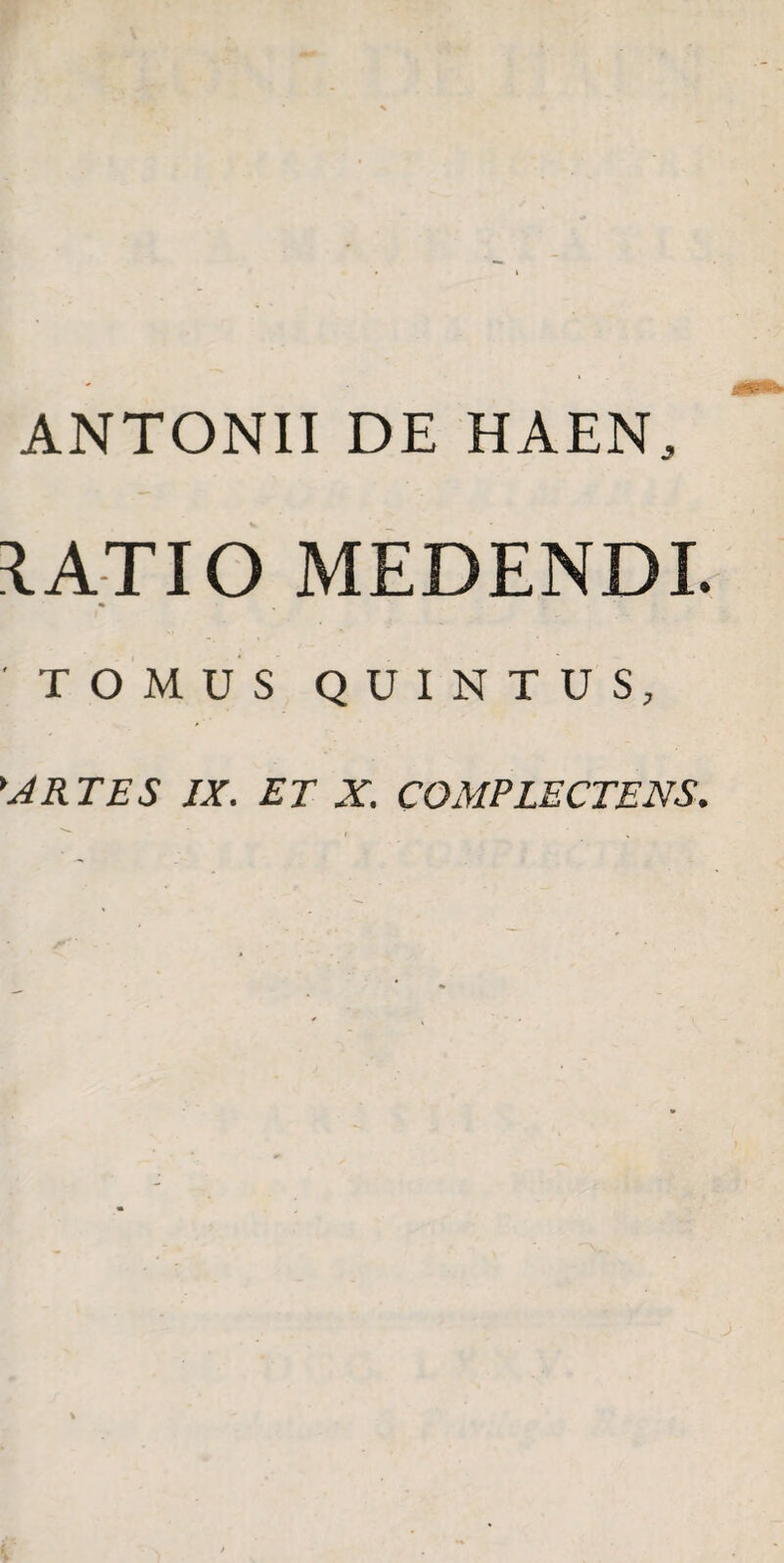 ANTONII DE HAEN, \ATlO MEDENDI. 'TOMUS QUINTUS, *JRTES JX. ET X. COMPLECTENS.