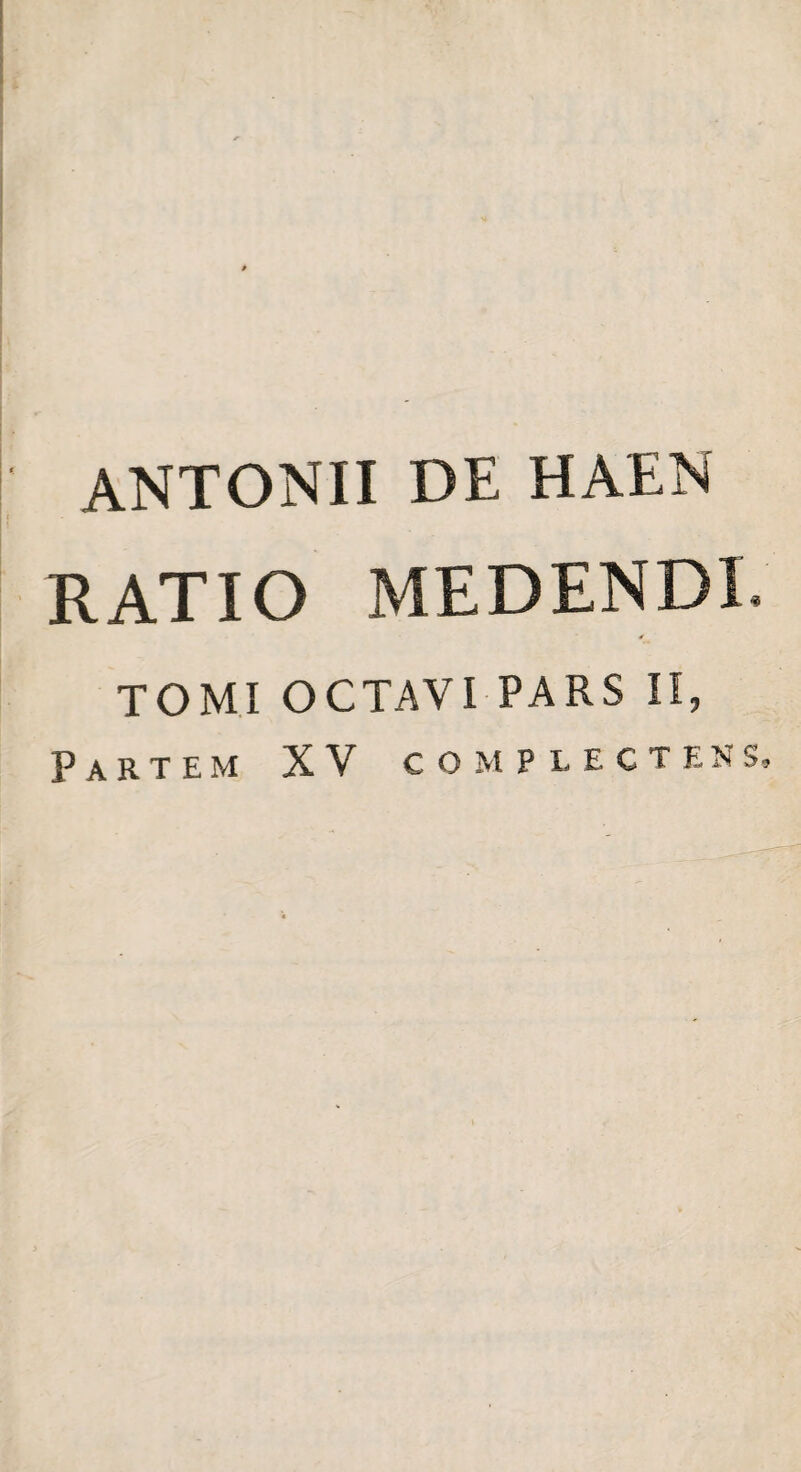 ANTONII DE HAEN RATIO MEDENDI. TOMI OCTAVI PARS II, Partem XV complectens.