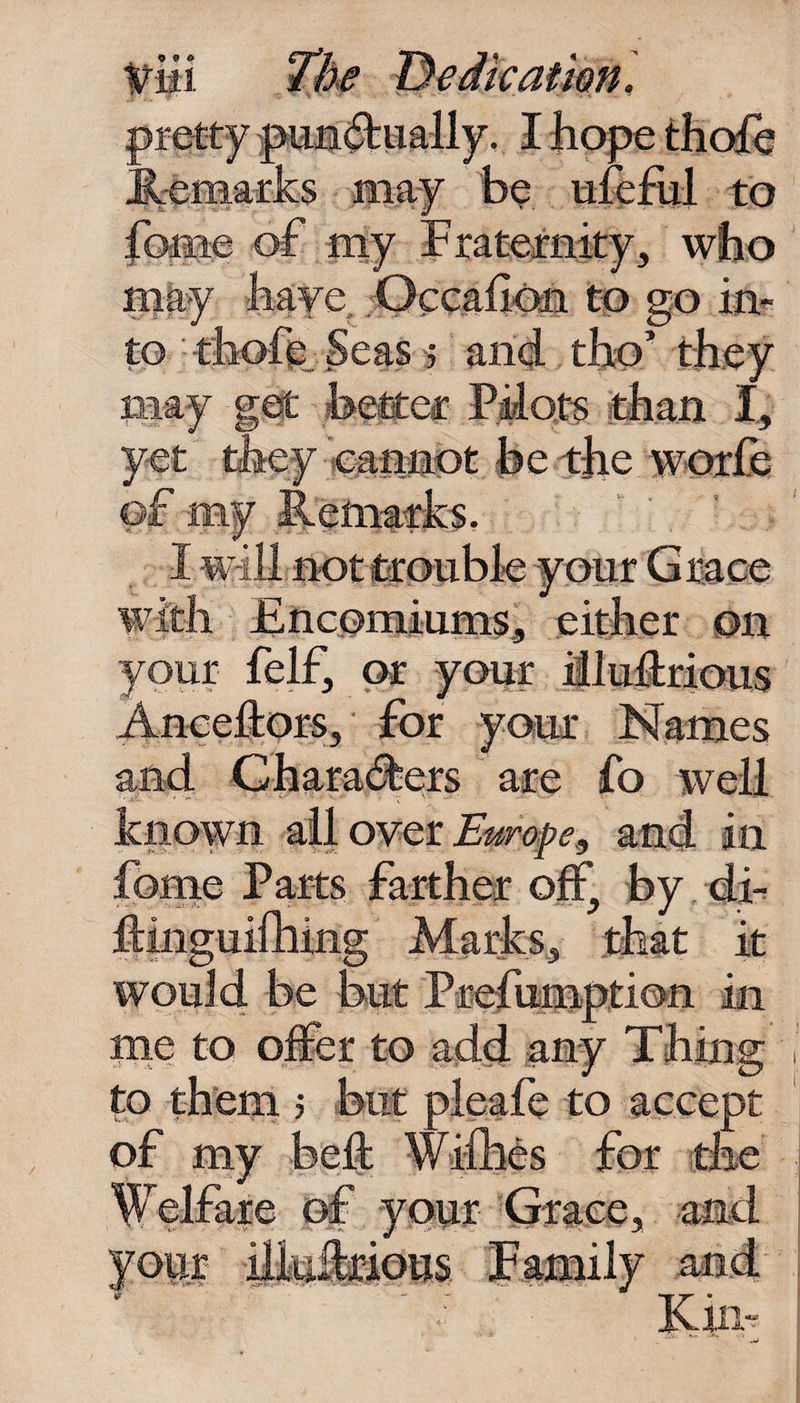 leir, or your muitrious Anceftors,' for your, and Characters are fo V known all over Europe, and Parts farther off, by it would be but Prefumpti me to offer to add any Thing pleafe to accept to them 5 of my heft