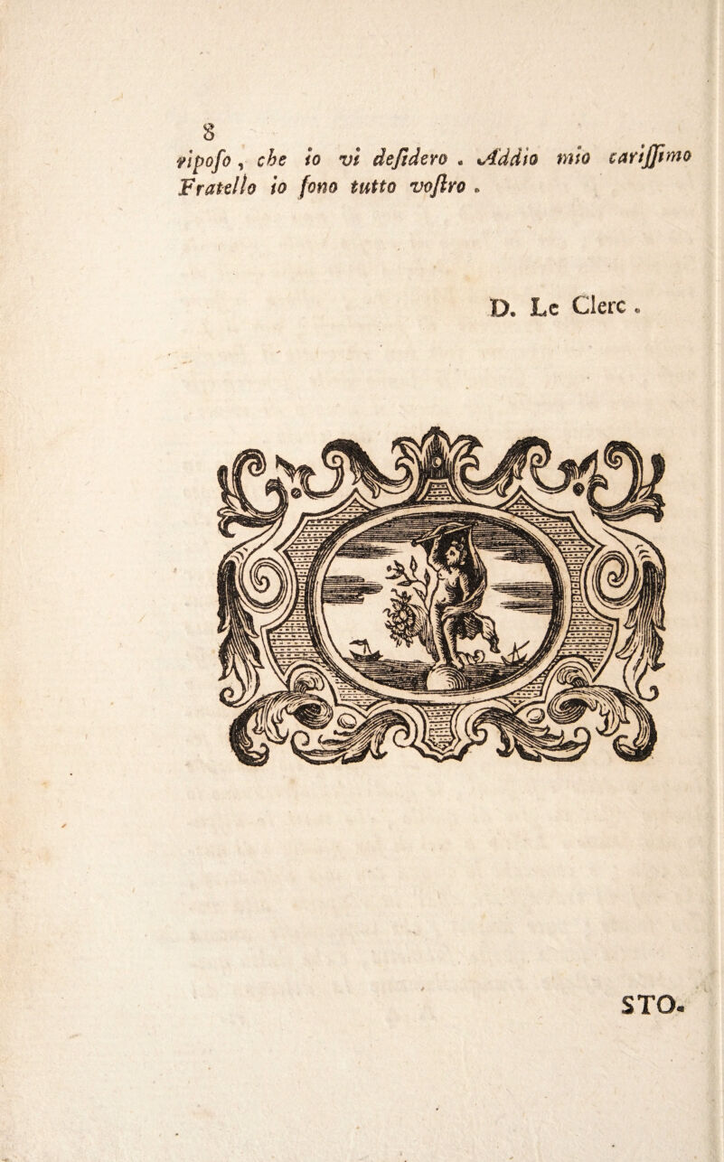 yipofo, che io vi dejidero . %Addio mio carijjimo Fratello io fono tutto vojlro . D. Le Clerc . 1 STO-