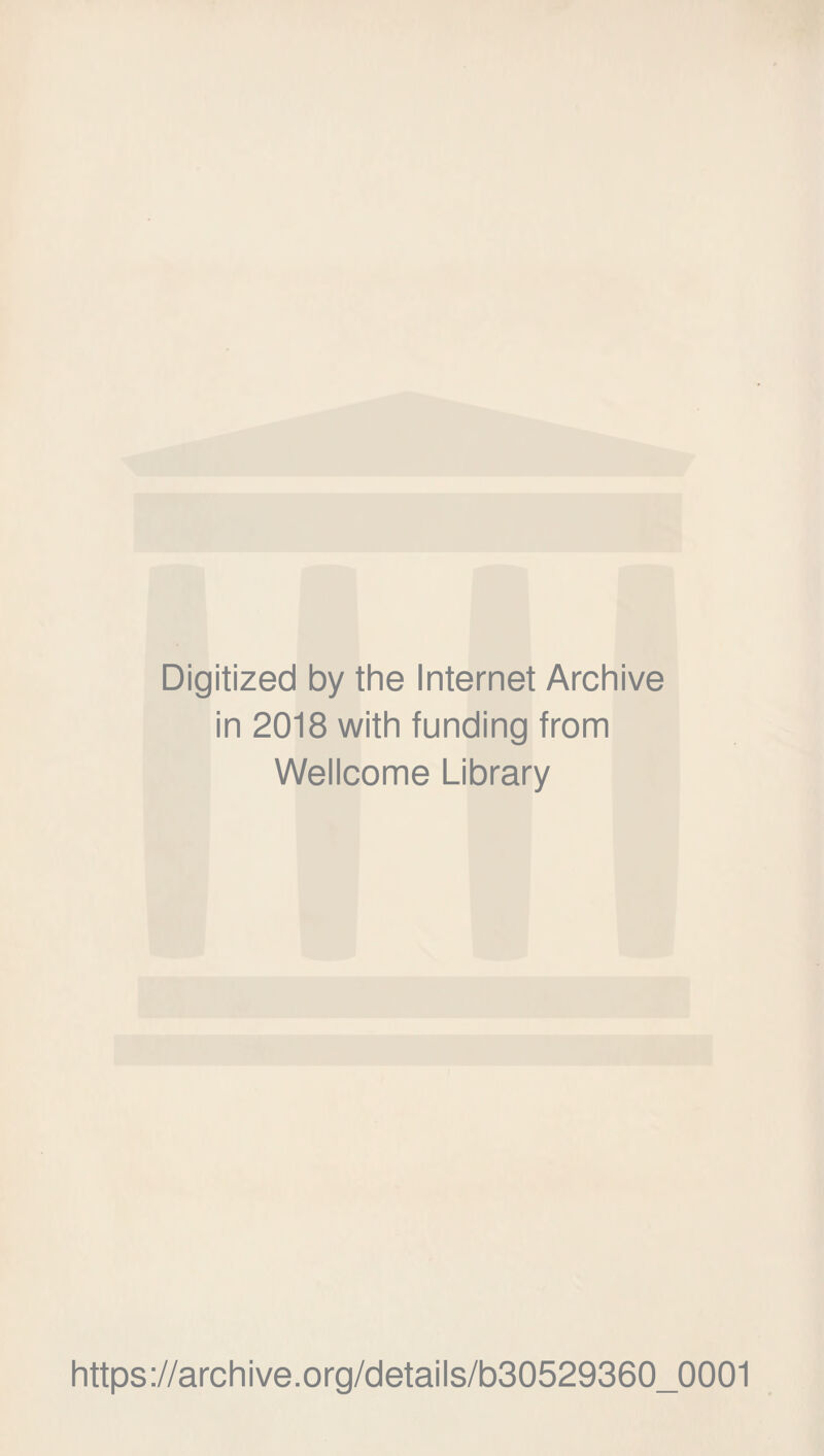 Digitized by the Internet Archive in 2018 with funding from Wellcome Library https://archive.org/details/b30529360_0001