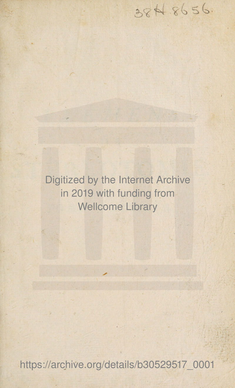 It' V. I r ■~) ' I K Digitized by the Internet Archive in 2019 with funding from Wellcome Library ; https://archive.org/details/b30529517_0001
