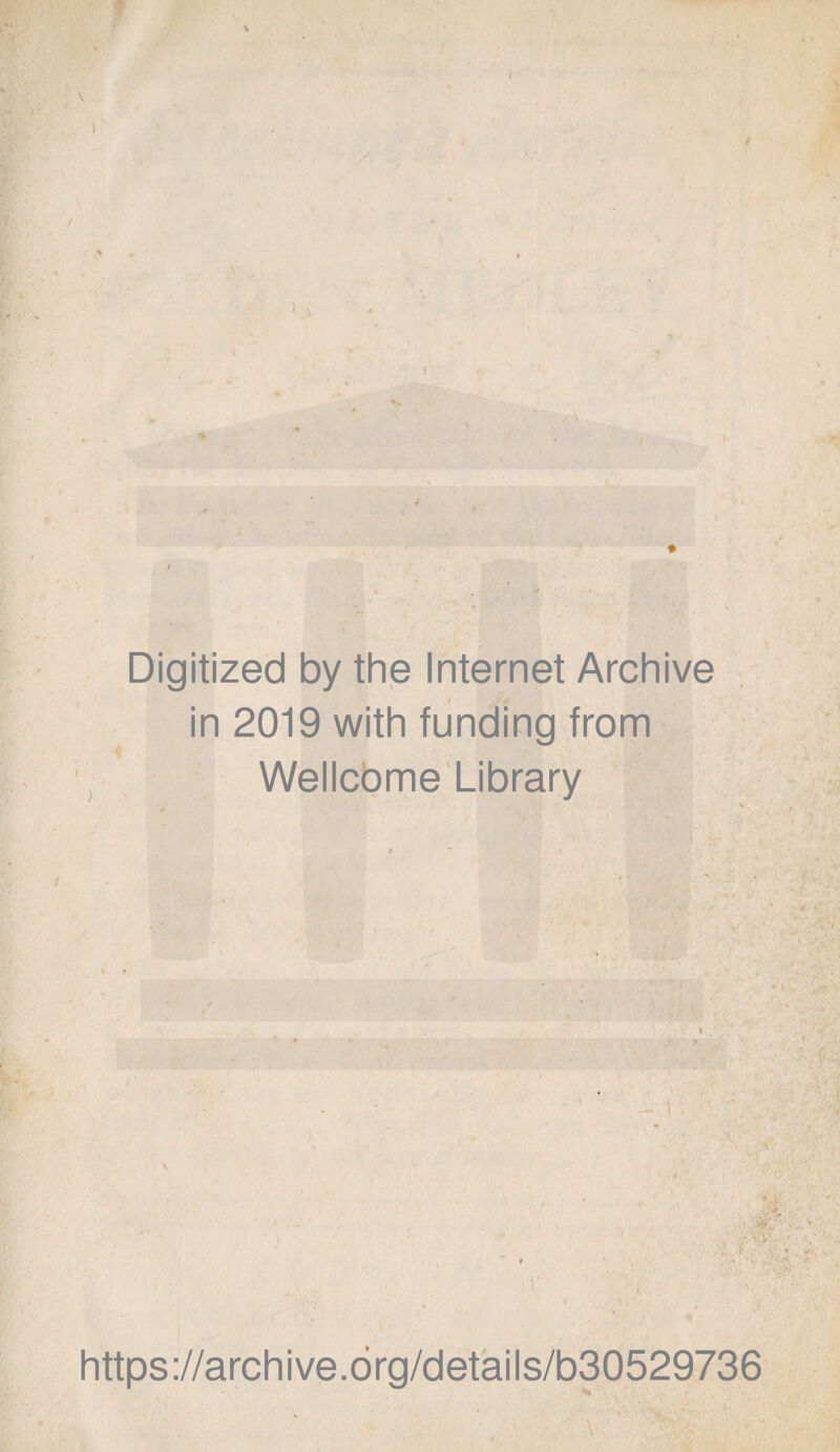 J . * v Digitized by the Internet Archive in 2019 with funding from Wellcbme Library https://archive.org/details/b30529736