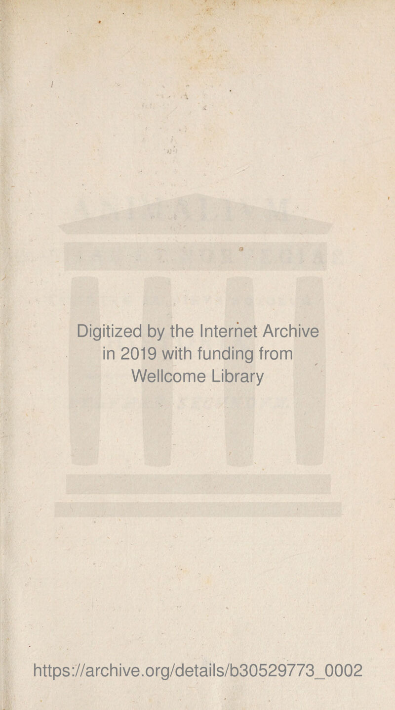 ■ ■'! I Digitized by the Internet Archive in 2019 with funding from Wellcome Library \ . https://archive.org/details/b30529773_0002