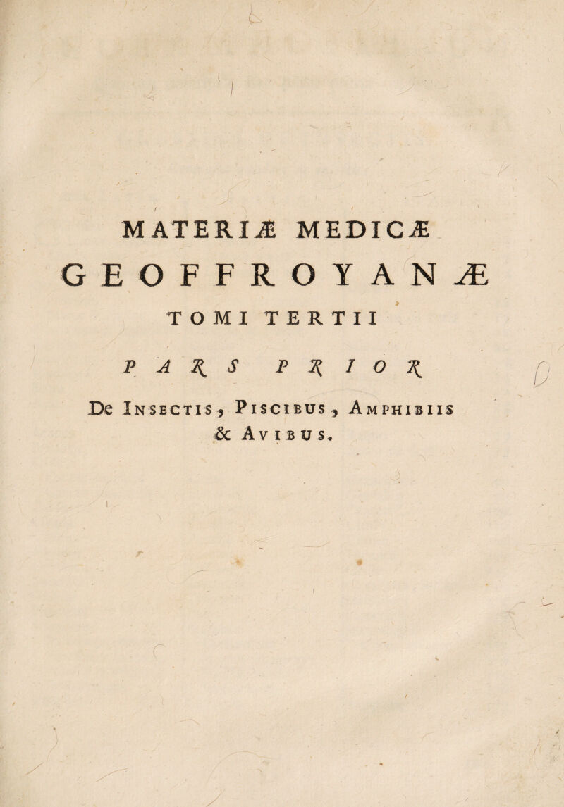 r 1 MATERIJ MEDICi GEOFFROYAN1 TOMI TERTII P A \ S P 2( I O \ De Insectis, Piscibus, Amphibiis & Avibu s, '• > /