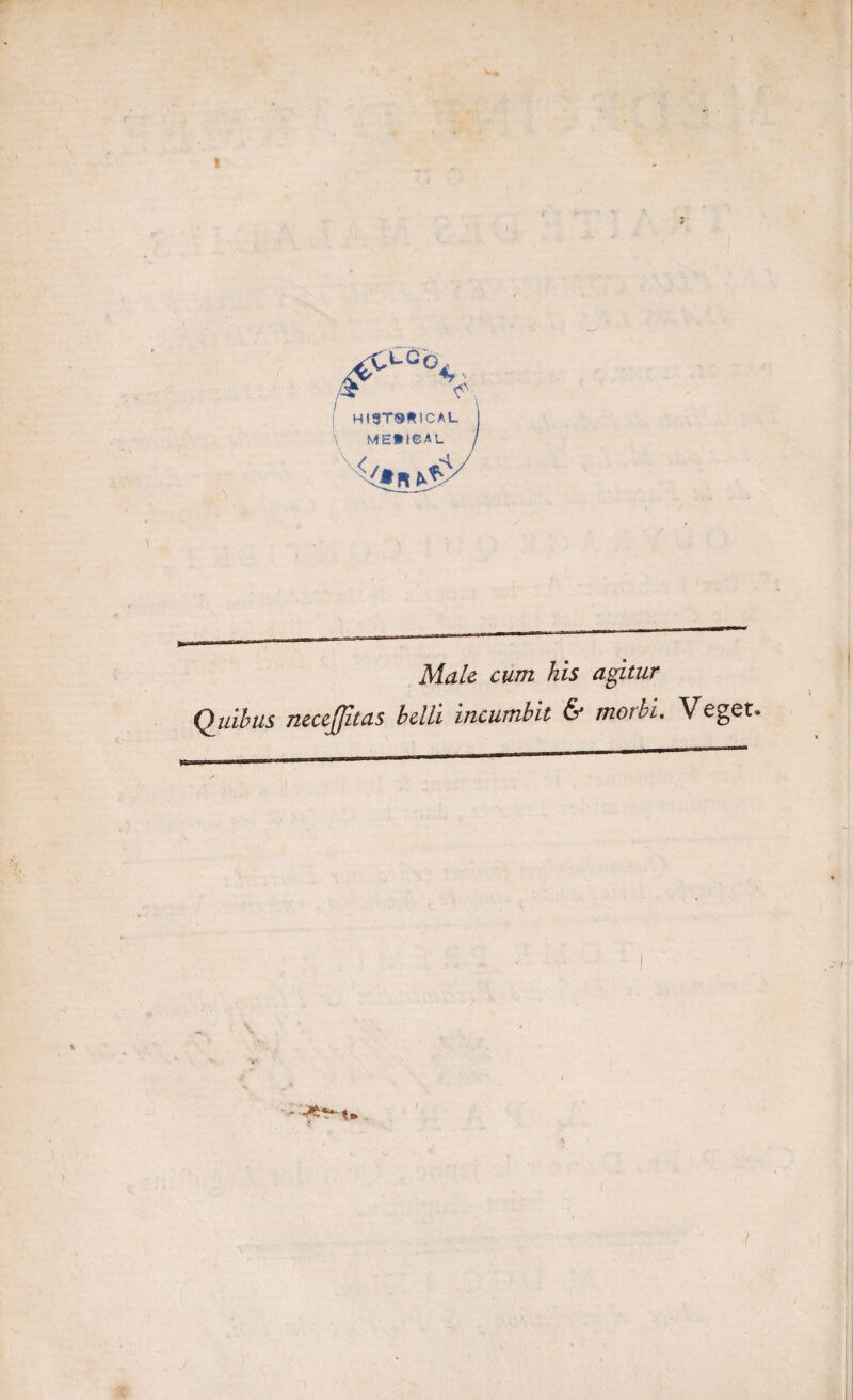Male cum his agitur Omnibus neccjffitas hdli ïncumhït & morhi. Veget.