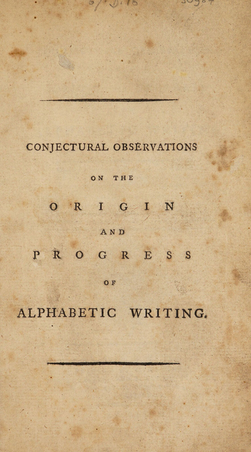 CONJECTURAL OBSERVATIONS ON THE O R I G I N AND P R O G R ESS - '■ t O F ALPHABETIC WRITING