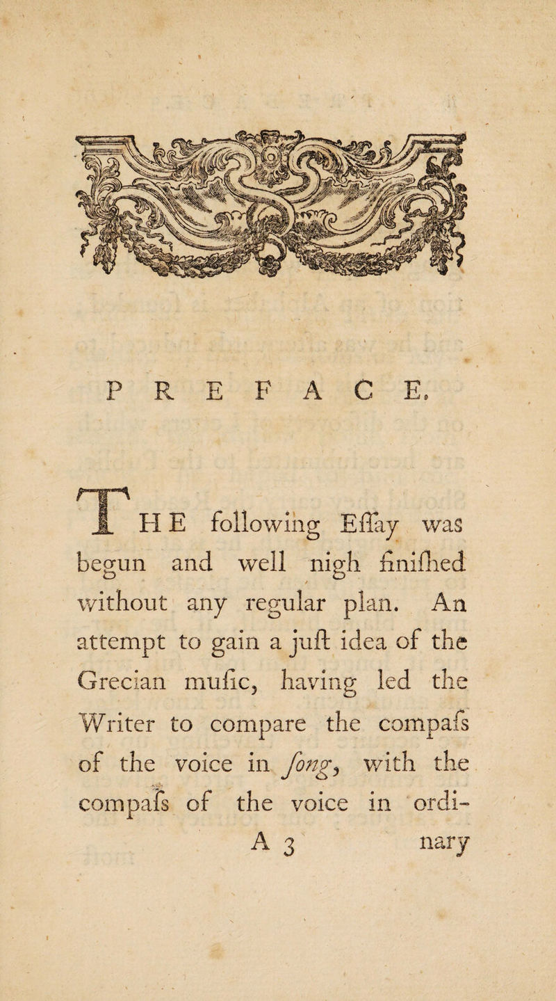 % P R E F A C E. r~s~\ JL HE following Eftay was begun and well nigh ftnifhed / without any regular plan. An attempt to gain a juft idea of the Grecian mu lie, having led the Writer to compare the compafs of the voice in Jong, v/ith the compafs of the voice in ordi- A 3 nary