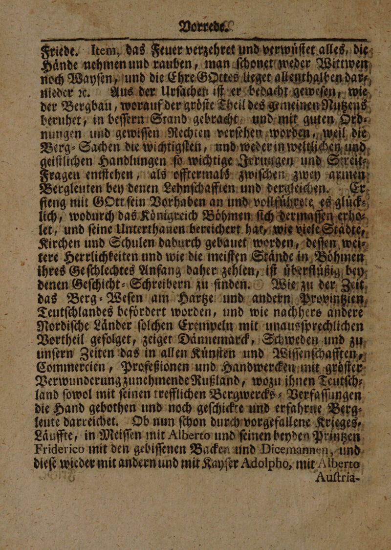 * 5 4 x u | 7 &gt; 7 * 4 0 j RR 1 14 0 1 8 ar * 2 3 Ne n 4 4 &amp; 4 let, und ſeine Unterthanen bereichert hat, wie iel Kirchen und Schulen dadurch gebauet worden, deſſe 74 nd J tere Herrlichkeiten und ee | Res Anfang vaher gchlen c übRefHHANN.beD: &gt; denen Geſchicht⸗ Schreibern zu finden. fi le zu 1 1 das Berg; Weſen am Haze und andern ‚Brovingien, Teutſchlandes befördert worden, und wie nachhers andere Naordiſche Länder ſolchen Exempeln mit unausſprechlichen Vortheil gefolget, zeiget Daͤnnemarck, Schweden und zu unſern Zeiten das in allen Kuͤnſten und Wiſſenſchafften, Commercien, Profeßionen und Handwercken unit gröſfer Verwunderung zunehmende Rußland, wozu ihnen Teutſch⸗ =” land ſowol mit feinen trefflichen Bergwercks⸗ . 15 kre und erf eg. * leute darreichet. Ob nun ſchon durch vorgefallene Krieges, Laͤuffte, in Meiſſen mit Alberto und ſeinen beyden Printzen Friderico mit den gebiſſenen Backen und Dicemannen, und | dieſe wieder in it andern und mit Kayſer Adolpho, me e 3 55 N Ba TR * — * *