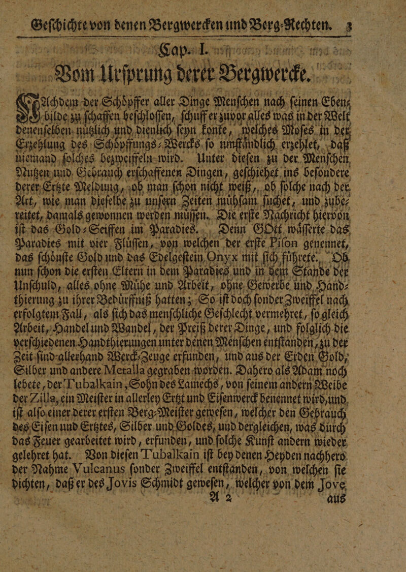 „ 4 n 0 ns 7 * eee ene 3 „ G ee ſt das Gold⸗Seiffen im Paradies. Denn Sort walſſerte das das Feuer gearbeitet wird, erfunden, und ſolche Kunſt andern wieder gelehret hat. Von dieſen Tubalkain iſt bey denen Heyden nachhero der Nahme Vulcanus ſonder Zweiffel entſtanden, von welchen ſie dichten, daß er des Jovis Schmidt Nee e ee Jove