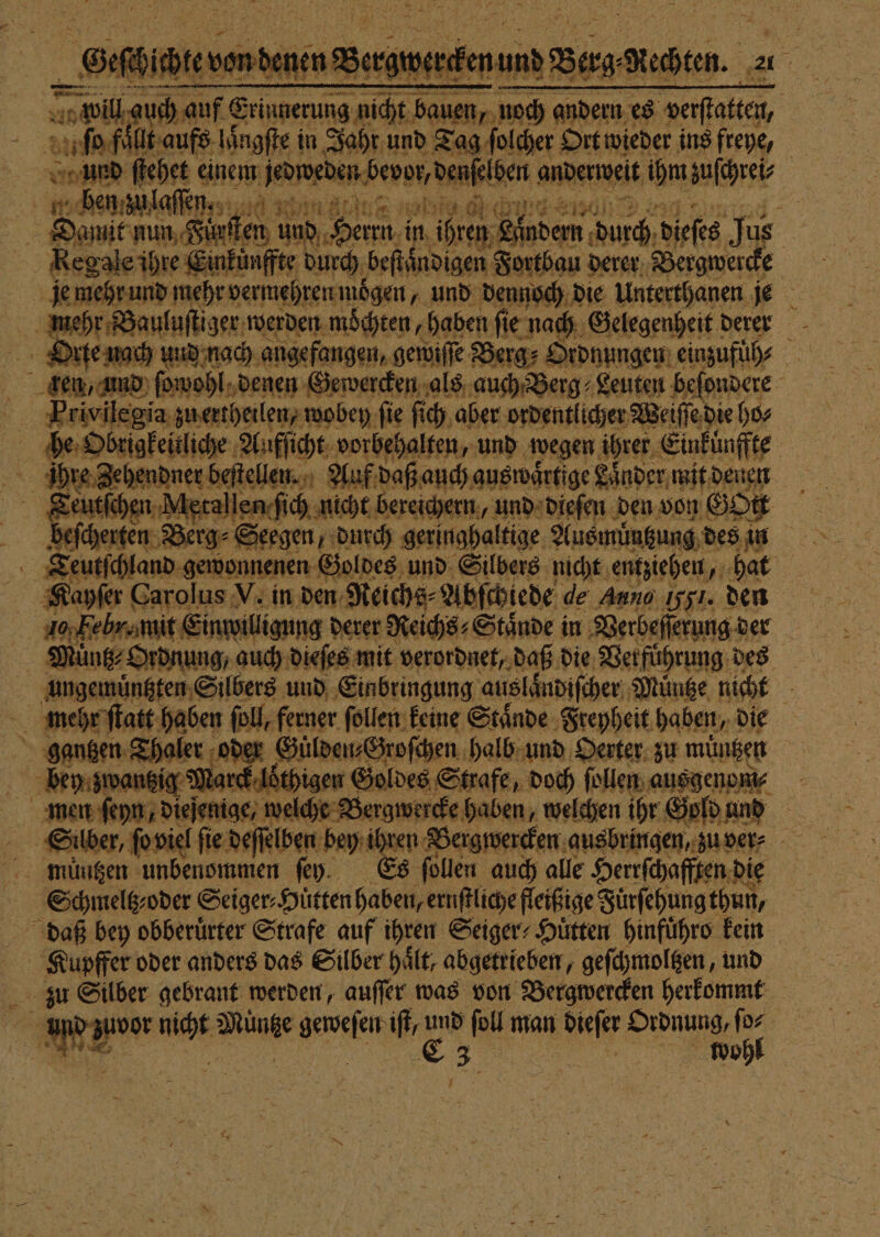 geſchicktevon denen Bergwerken u a wil auch anf © € Erinnerung 980 50 | And ſtehet einem ee 1 ) 70 85 Da dar a Kayſer Carolus V. in den Neichs⸗Abſchiede de Aung 1551. den 10; Febr.mit Einwilligung derer Reichs⸗Staͤnde in Verbeſſerung der 1 mehr ſtatt haben ſoll, ferner ſollen keine Staͤnde Freyheit haben, die gantzen haber oder Guͤlden⸗Groſchen halb und Oerter zu müngen vercke haben, welchen ihr Gold unt men ſehn, 1 welche Berg 5 müngen unbenommen ſey. Es ſollen auch alle Herrſchafften die Kupffer oder anders das Silber Hält, abgetrieben, geſchmoltzen, und er ar nick Münte ee iſt, und ſoll man EA Ordnung, for 5 iR | „„ ii wohl