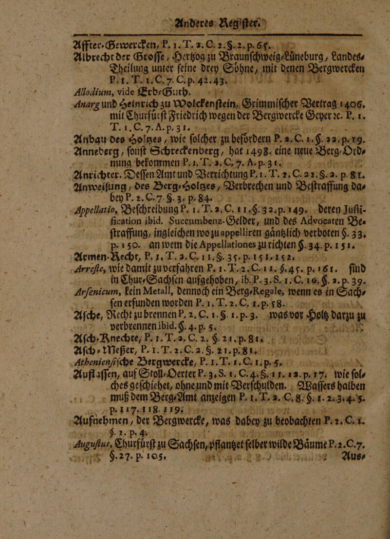 1 . c as Bu T. 1. C. 7. A. p. 321. Fr 28 Par +8 2 N 3 Fe f nung bekommen P. 1. T. 3. C. 7. A. p. 3293 Anweiſung des Derg , Holtzes, 2 1 bey P. 2. C. 7. $. 3. p-· 84. l Sr“ SENSE 5 5 ſtraffung, ingleichen wo zu appelliren gaͤntzlich verboten $. 33. p. 150. an wem die Appel lat iones zu richten 8. 905 b. 151. fen erfunden worden P. 1. T. 2. C. I. p. G8. it — 1 BI verbrennen ibid. H. 4. . „ ee 7994..6 but Aſch⸗WMeßer, A T. 2 C. a. SA K ches geſchiehet, ohne und mit Verſchulden. Waſſers halben muß dem Berg⸗Amt angeigen | F. dach 8. H. 1. 223•4.5. p.117 118.119 W 9.2. 0 1 4 r 2 4 € 8