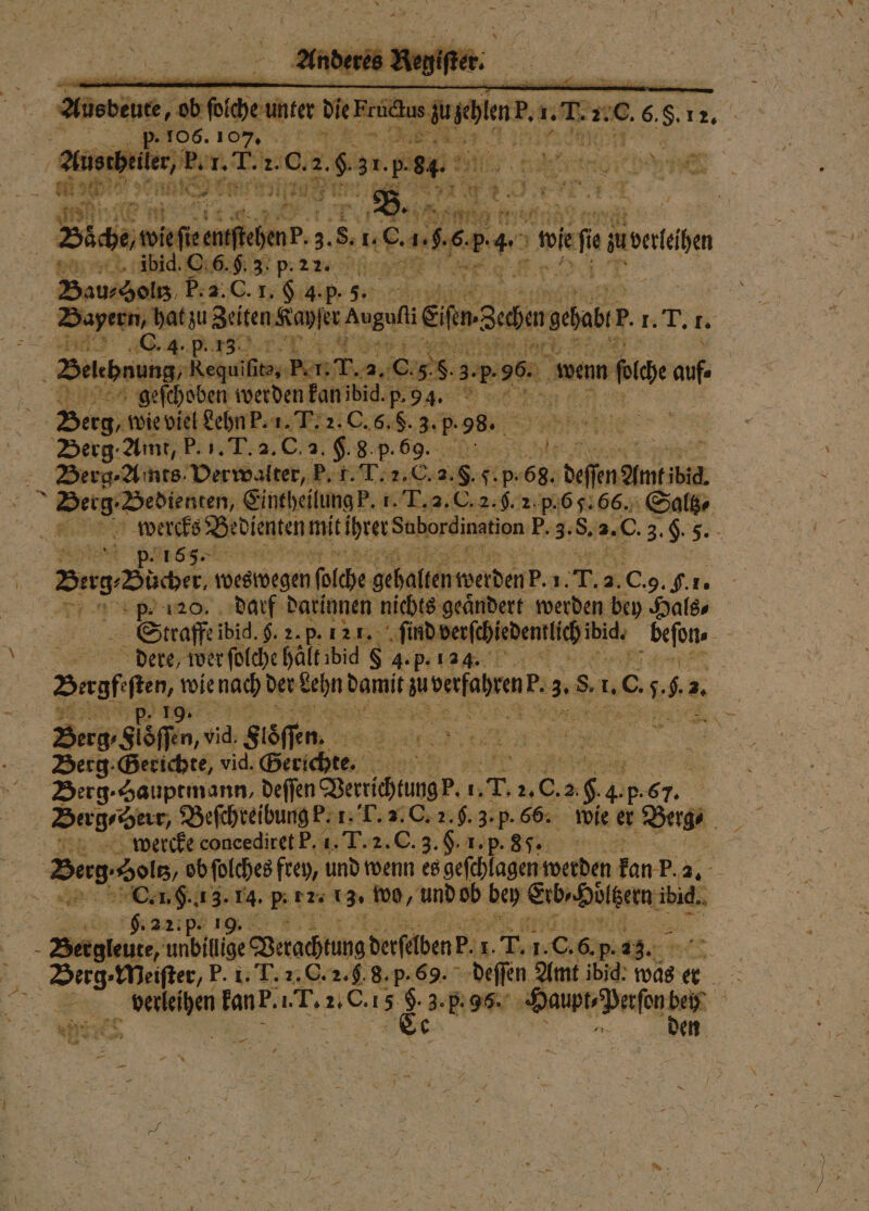 U st Aae dene 2. 0.2. e 86. 11555 Na ke | ee 9175 f BE | 9 * ah: 18 es S * 9985 5750 r 90 em: ufe; Bache pie I chen. . 85 118. RER 5 0 we im ach Bashels Dec. 15 gab - 5 Bayern, hat zu Zeiten aper ee er Saba seehr HR: 1. n Ru =&gt; geſchoben werden kan ibid. p.94. Berg, wie viel Lehn P. 1. T. 2. C. 5. S. 3. p. 58. Berg zm e K p. : / Derg-Amnts. Verwalter, P. t. T.2.C.2. 8 20 p. 690 deſſen Amt ibi. en Bedienten, Eintheilung P. 1. 2 2. f. 2. p. 6 5. 66. Saltz⸗ eee P. g. 8. 5.0 3. . 5. Du Dücer, weswegen ſolche gehalten werden . 1. ＋. 2. . C. 9. §. 1. A p. 120. darf darinnen nichts geändert werden bey Hals⸗ Straffe ibid. f. 2. p. 121. ſind berſchiedentlich ibi. . | dere, wer ſolche halt ibid $ 4. p. 123. . Besten, wie nach der hc Damit juverfahren?, 38% L 0 5 54 3. Berg Siöffen, vid. Siöffen, - 8 N. 125 182 Berg Berichte, vid. N tem Berg- Hauptmann, deſſen Veuchtungr. 1. . 8 5 0 94 BP en Berg, Herr, Beſchreibung k. 1. L. 2. C. 2. . 3. p. 66. wie er Beige wercke concediret P. 1. T. 2. 12 . ep S | Deus Holtz, ob ſolches frey, und wenn es geſchlagen werden kan p. 79 . 1.1 3. . * 12. 13. wo , und ob her Erb, Hötzern ii, | or alp 19. Bergleute, unbitige Verachtung detſabenp. 1. T. Bier 6.5 We KG Berg Meiſter, P. 1. T.2.C. 2.6.8. p. 69. deſſen Amt 100. was er 55 . e kan k. T. 2.0.15 Ces 3. p. 96. ee 3 EN Een .