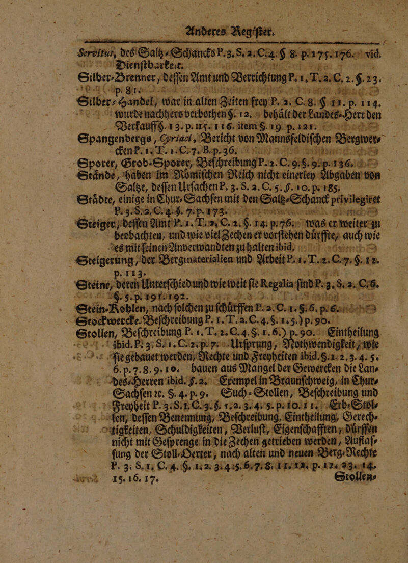 in = ee Re er 15 1 er. ER 13 In | m ee alten Ben io Ä 2. Cg. | 17 p. 11. ö uff. 13. 25 E 2 8 = Spangenberg, Gran, Bat von Manns feldiſchen Bergwer⸗ cken k. 1% F. 3 Rap ae 1 Sporer / Grob. Sporer, B ei . 2. C. 9.8.9. p. I 2 le — S085 ae zen in lee gi „Nec neren rien ) era ben von | Sachfen mit den Salg⸗S Schanck privi Re 2. C. 4.8 . uk. 81 1 | er, de ofen 1 re 14. p.55. wa enen und wie viel Zechen er vorſtehen duͤrff N ) an | 5 1 3 mail 81 Sin Benin 3 wi = | oil R gif 0 A e. u 3:7 F Stoc ö ckwe e ſchreibung k. x. T. „ p. 90 a Stollen, 5 dab P. 1. T nn. 8.) geen n bid. 3˙8, 1. C. 2p. f 7. Urſprung, Nothwendigl | 5 E I „ 175 dee 0 * e un Freyhe. eiten ibid. 8. 2 N 6. p. 2. 8. 9. 10. bauen aus Mangel a de kan deren ii . a. ine pelin Braunſe n Chur Sachſen ꝛc. S. 4. b. 9. Freyheit P. 3. S. 1. C. 3 eee Beſchreibung, Ei Si 37 L igteilen, Schüldigkeiten, er Eigen 2 5 — N; 0.0 nicht mit Geſprenge in die chen geil den mi Den, ſiung der Stoll⸗Oerter, nach alten und neuen Ber Ts. 3.8. . 1. 13. p. 1 A 15. 16. 17. —