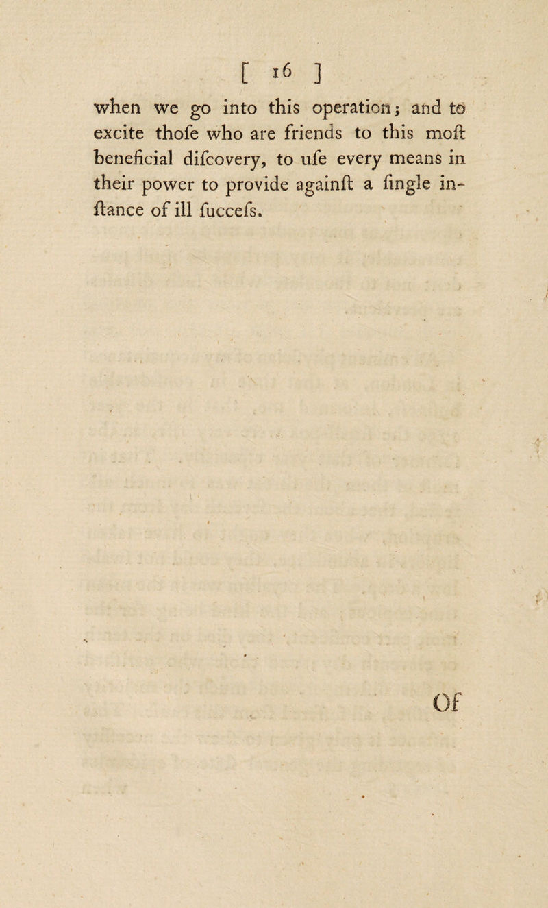 when we go into this operation; and to excite thofe who are friends to this moft beneficial difcovery, to ufe every means in their power to provide againfl: a fingle in- fiance of ill fuccefs. Of
