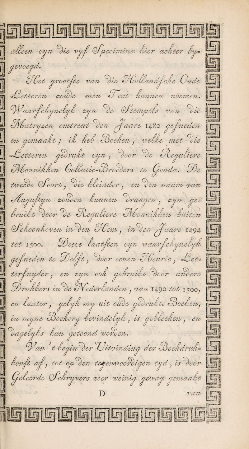 I JA Jl CCn Ztyn ÖC& V7, jj| cyevceyd. 30et crootyto van O le C:' pecemina- neer ac 'liter lu~ P, r oL^etteren zouè-e men <J ent fcunnen noemen. ^ nP- ƒ zien cc dJ vcmpcls van oce d G\ ^ 1 oicancjche Oude ■Hunne OVaarfcljnelyH . ^ ^.^ . OlOatryzen omtrent 'een- pjciare 1480 cc j7ied.cn en y erna alt • d Ad Jj celen ; v'clHc met O ie JlO-ruHt zy-n- ; Ooor Oe Odey- iiiiere etteren jj 3\GonniHHen Go lcntic-3roO-ers ie Gouda. GOe flj twccèc OOooi't; O-le Hleinder ; en Oen naam van jj jOu^uJtiyn zouden Hunnen- Oranten; zjm tye= jj Hrullt Ooor Oe SdeauOlere GlHonniHHen Hulton Tj QOc HioonHo v en In O on Zf d m , inOen pjoare 1494 tot 1500. GOeeze laatst en zy,n a waar Olitineltij O o 0 J JOr- aejïneden te 00 cl Jet; Ooor eenen OGenri c ; ol^et tcrPniidcr en znn 00H o idrudt r‘u ï]| 'A^CO&r ; C7b &7P1V OOfo ^ ruller s inOe OYedcrla^/J en lanter in muize ■ ^ w np-vt T oor anoere ancien ; van 1490 tot 1500, en óleeAcn 7 j cyeoya my uit ouO-c cyeèrulte GBoeHt oeleru levlndcluii , es cc ƒ / 7 [jj OacyelyHs Han yetoond worOn, d ; en ï| lonyjt 01 an t lecjinOer °IJItvlndincy der SdocldruG ar , tot op- 0< en tcs-cnwoordeaen T Oiaen tud . Is Ooor 7 “| CJcieerdc OOclnyweT'S zeer welnly- cy-cwaa cycmaalt