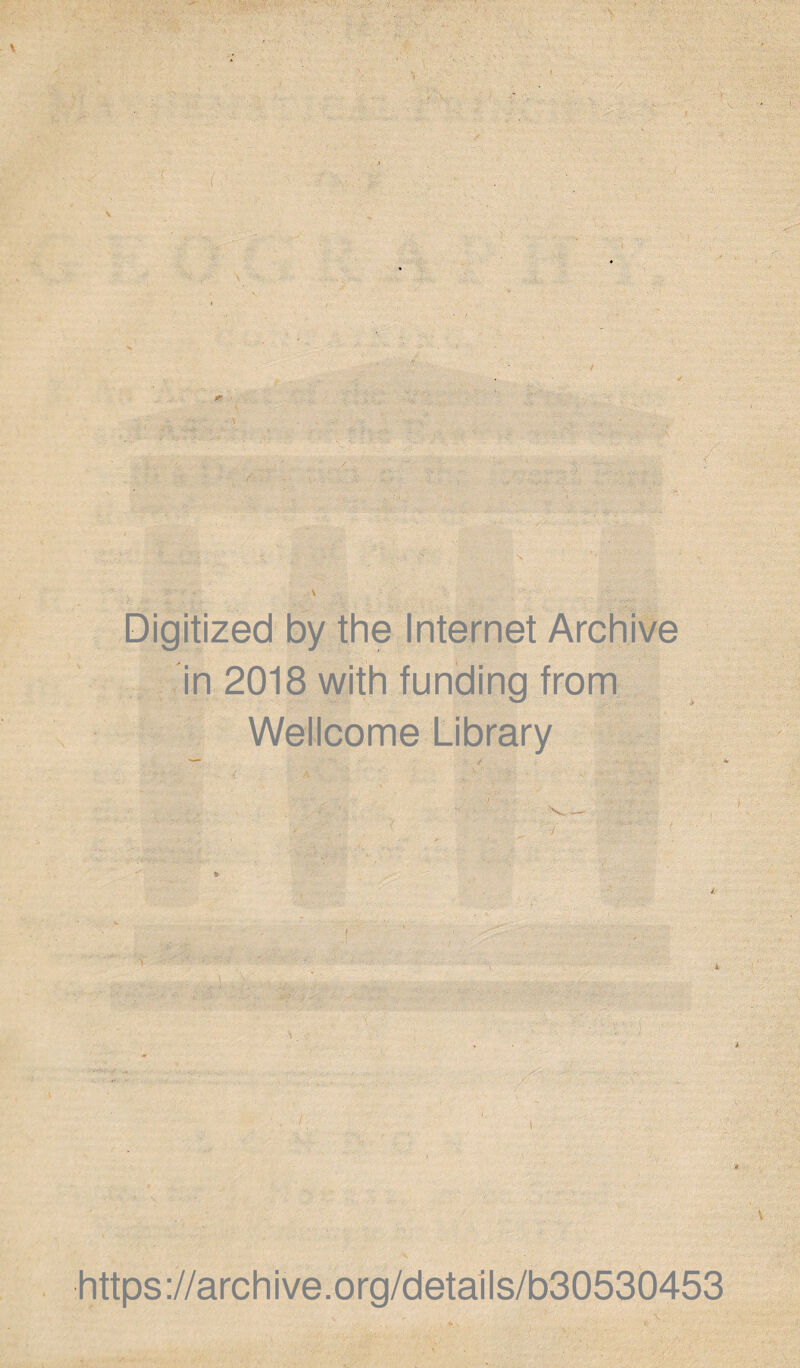 V ' ) . ■ Digitized by the Internet Archive in 2018 with funding from Wellcome Library 4 https://archive.org/details/b30530453