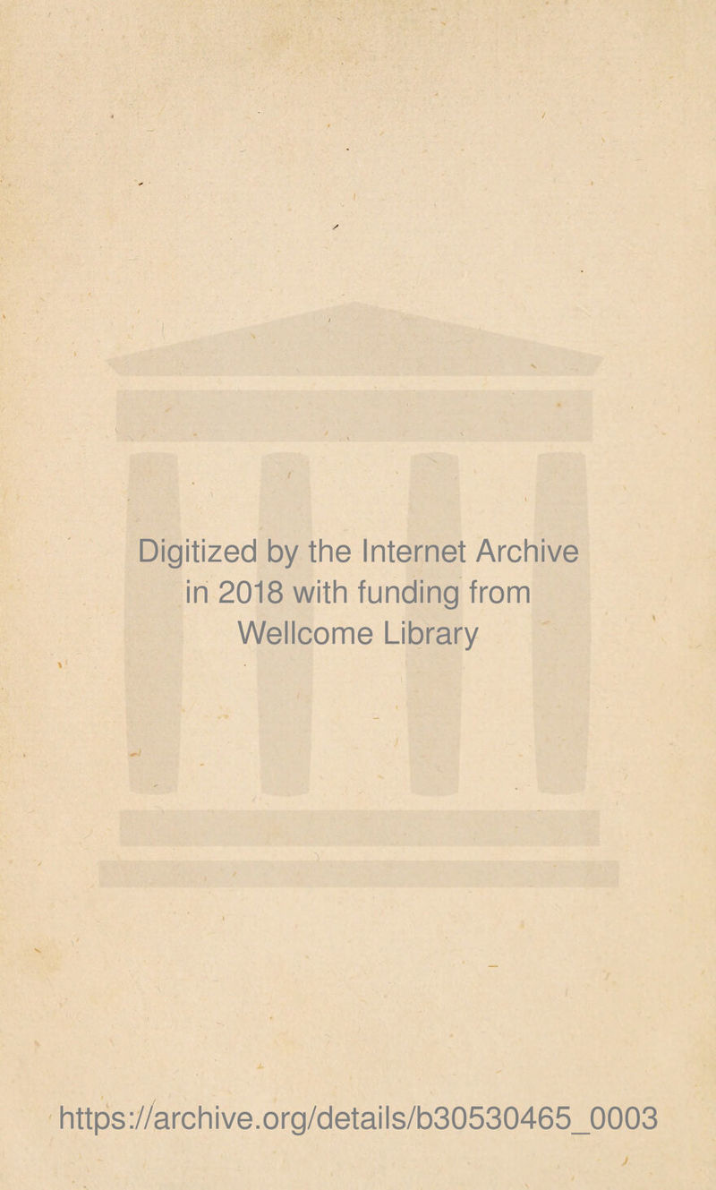 / \ Digitized by the Internet Archive in 2018 with funding from Wellcome Library https ://arch i ve .org/detai Is/b30530465_0003