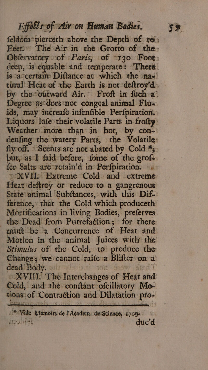 Obfervat y deep, is. ids, may icreafe infenfible Perfpiration. fly-off. -Scents-are not abated by Cold *; fer Salts are°retain’d in Perfpiration. « “XVIL Extreme Cold and extreme State-animal Subftances, with this Dif- _the:Dead from Putrefaétion; for there Changes we: cannot raife a. lifter on ms dead ‘Body. » Cold, and the conftantofcillatory Mo-