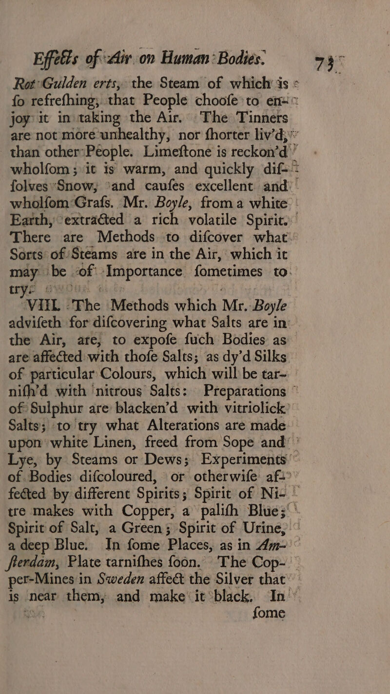 joy it in taking the Air. The Tinners Sorts of Steams are in the Air, which it ats VELL The Methods which Mr, Boyle are affected with thofe Salts; as dy’d Silks fome ay: