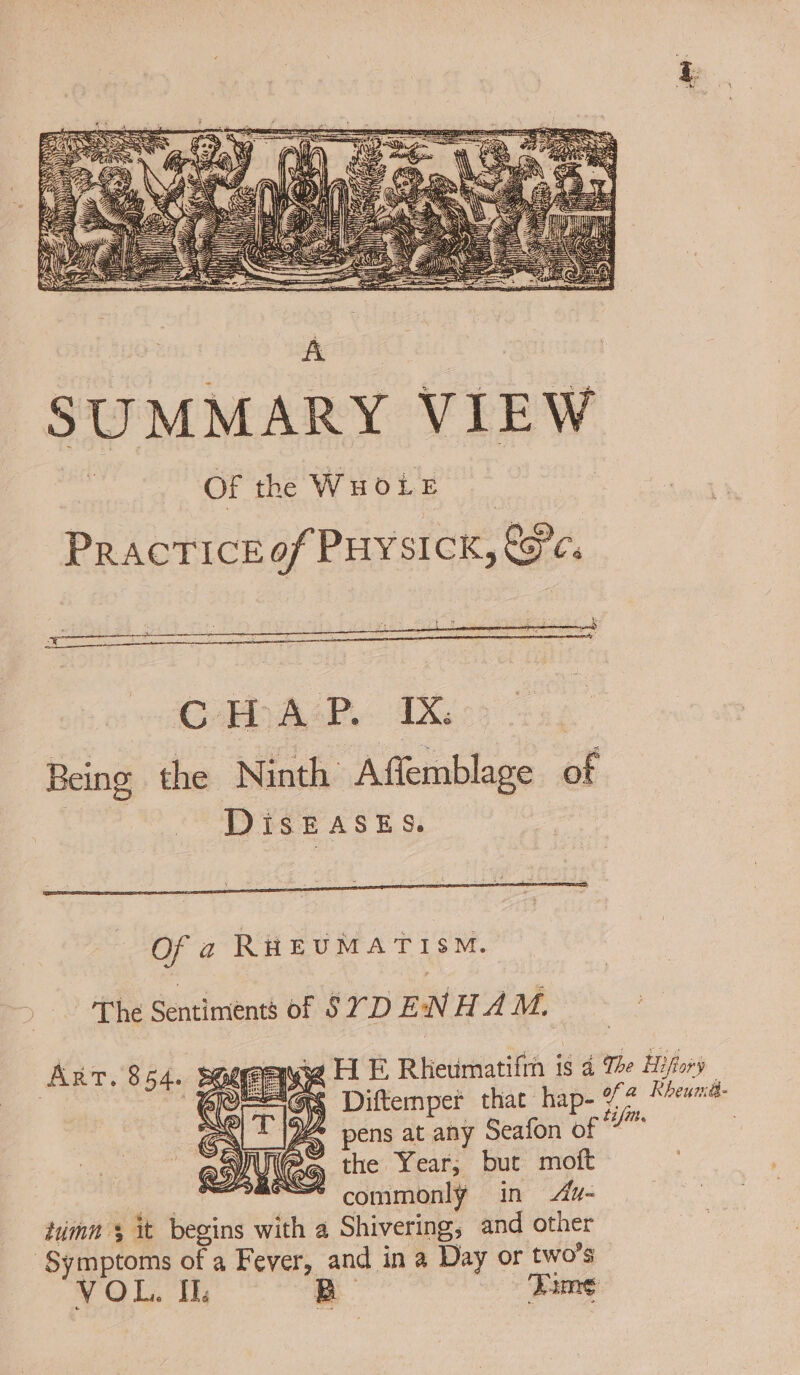 GrHy Aer. TX Being the Ninth Affemblage of DisEASES. Of a RHEUMATISM. The Sentiments of SYD ENH AM, ART. 854. le ay | FRESGS Diftemper that hap- pens at any Seafon of the Year; but moft Beis ot “—* commonly in 4u- timn 5 it begins with a Shivering, and other ‘Symptoms of a Fever, and in a Day or two’s VOL. Ib Bo Fame