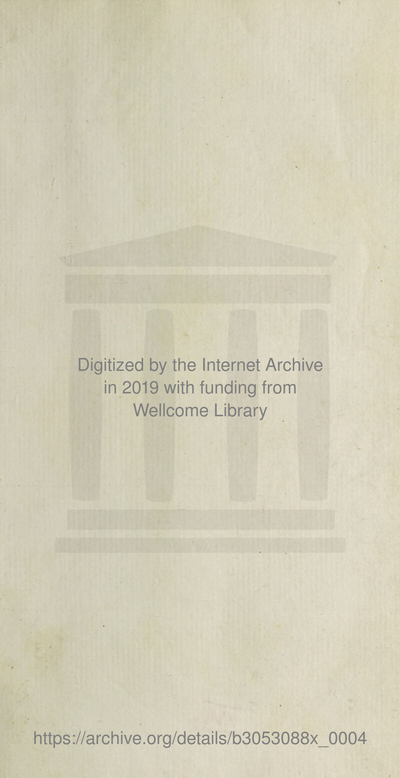 Digitized by the Internet Archive in 2019 with funding from Wellcome Library https://archive.org/details/b3053088x_0004