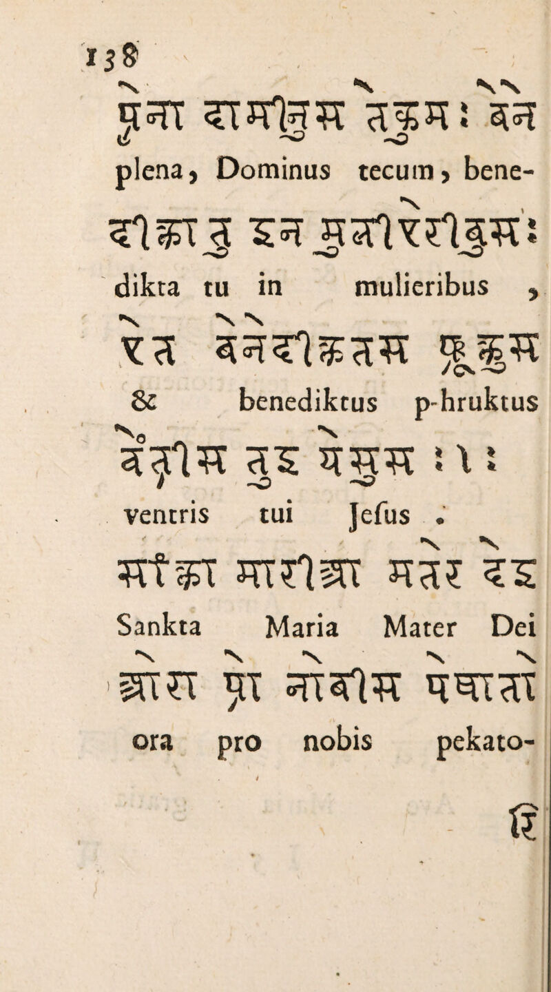 \L -O plena, Dominus tecum, bene- 315T3 53 script: --O *0 --w dikta tu in mulieribus , 33 533l53?c 8c benediktus p-hruktus 331^ 35 33?C i X ! / -O ~ % I ventris tui Jefus . 3tgn jntlsr 33? 35 Sankta Maria Mater Dei 'rim itt 3TP?t 33T3X ora pro nobis pekato- t? t