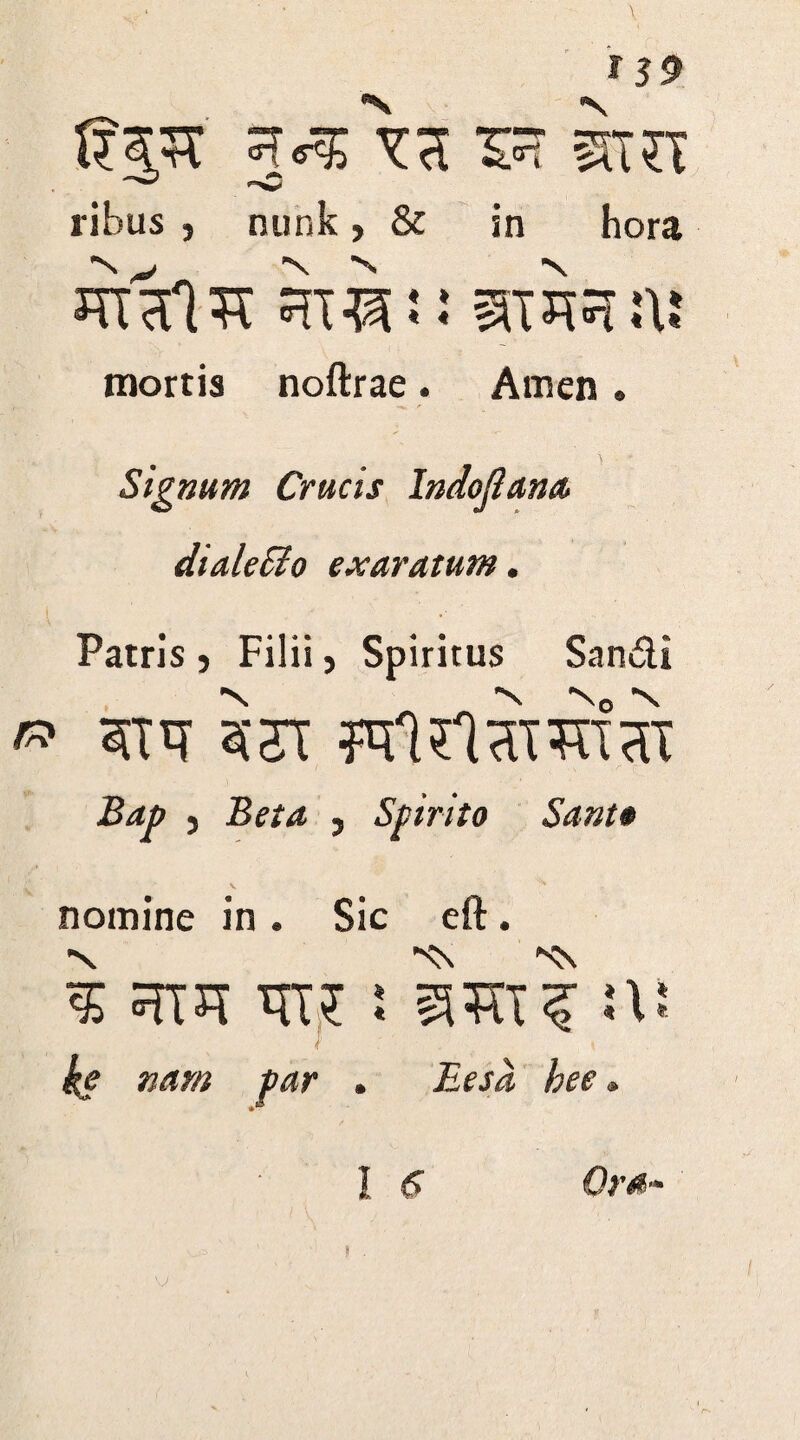 119 Itpt 57t SHT ribus , nunk, & in hora JttlflTt stress iiw :i! mortis noftrae. Amen . > • Signum Crucis Indojiana dialecio exaratum. Patris j Filii, Spiritus San&i ____ ^ ^ -Brf» , Beta , Spirito Sant* nomine in . Sic eft. ^ n: h nam par . Eesa hee» I Omb- >