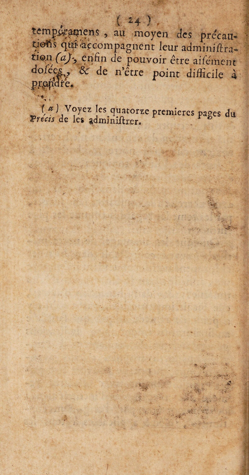 , (. L4 ) * te m p&r en s 9 au moyen des precan* ti&iïs qM^compagnent leur adminiftra- tio:n (a)y enfin de pouvoir être aifement d°rées>? & de n’être point difficile 4 pr^pdrê. *.*■*•• ■% \ . [et ) Voyez les quatorze premières pages du Treas de les gdminiftrer, .