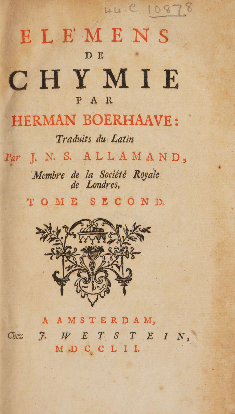 DLEMENS CHYMIE PNR HERMAN BOERHAAVE : Traduits du, Latin Par à FR PE ALLAMAND, Membre de la Société Royale de Londres, TOMB SE60 ND. A AMSTERDAM, Chez 7. MT PPÈLRS MO C LYS