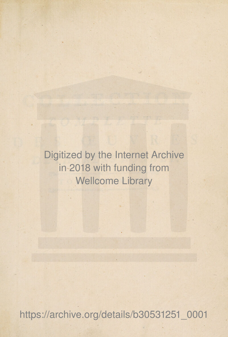 1 \ \ Digitized by the Internet Archive in 2018 with funding from Wellcome Library https://archive.org/details/b30531251_0001 « » ». . 1 ' • ’ - \ ‘ j*. *■ ; -\