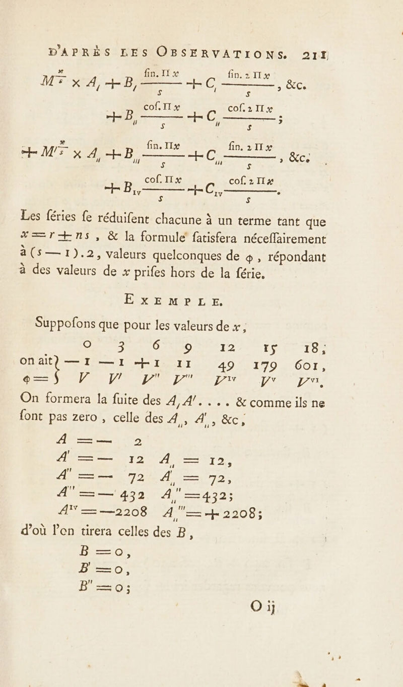 212 # fin. Il x fin. 2 Il x PORTA TAEEE— C, = CS cof, IT x cof.211% B, S C, $ ; #. fin, TIx | fin. 211% SR Sn) Ernie © mme © cof. IT x cof 211 a Les féries fe réduifent chacune à un terme tant que XY=rT+ns, &amp; la formule fatisfera néceflairement à(S—1).2, valeurs quelconques de o, répondant à des valeurs de x prifes hors de la férie. HEXNEEMIP EE: Suppofons que pour les valeurs de x, CES 6°: 9 12 OR UPS er ONAt)—I1—I1 HI 11 49 170 HEC, ® — È 4 4 L LT LY A 1, On formera la fuite des 4,4/.... &amp; commeils ne {ont pas zero , celle des FRERE TA A —=— 2 °“=— 12 À —= 12, Ce 72 À — 7, A —=— 432 AREA di AN=—2208 A—+ 32208; d’où l’on tirera celles des B, Ho B' —0o, B—0: